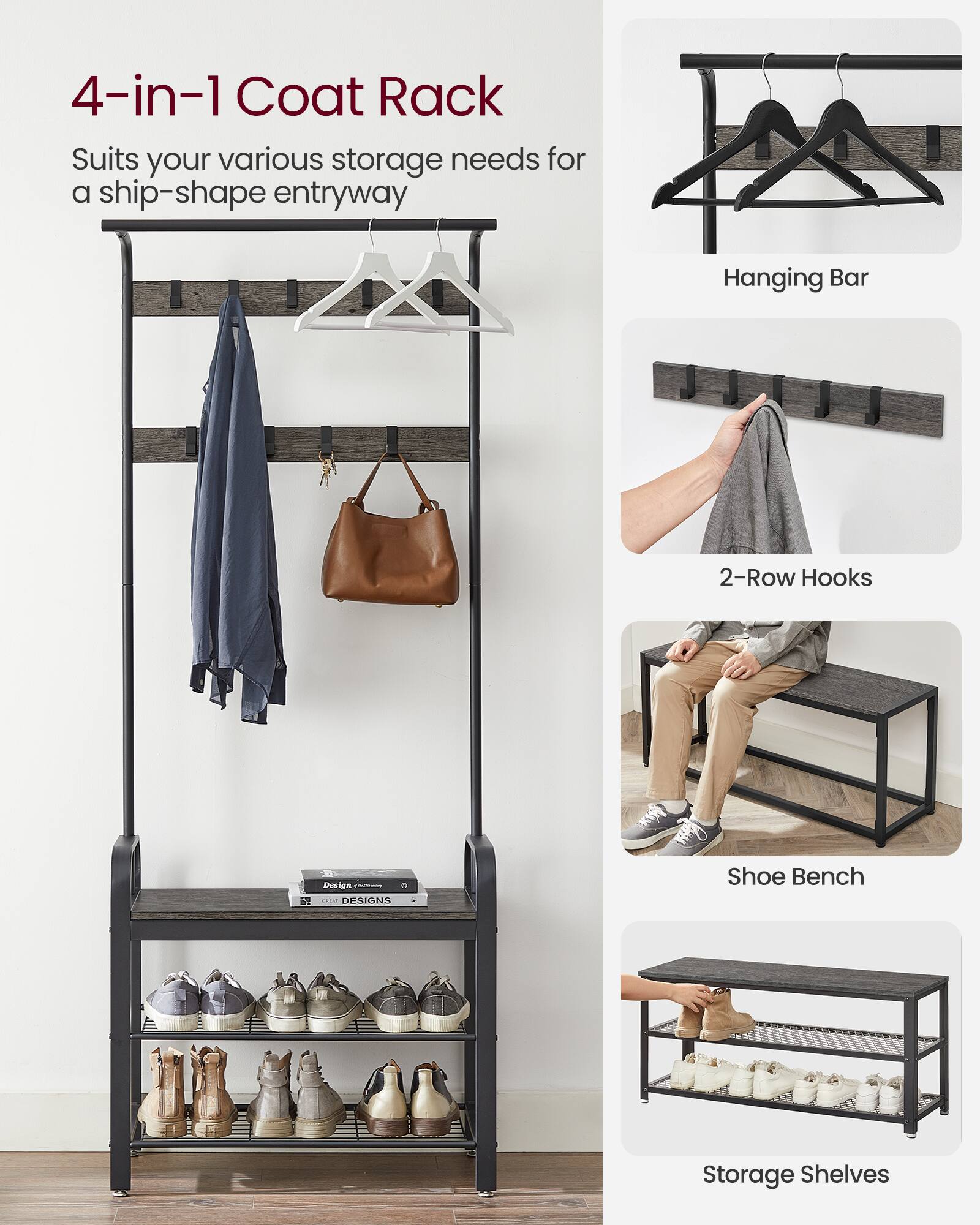 4-in-1 Coat Rack  
Suits your various storage needs for a ship-shape entryway  

- Hanging Bar  
- 2-Row Hooks  
- Shoe Bench  
- Storage Shelves