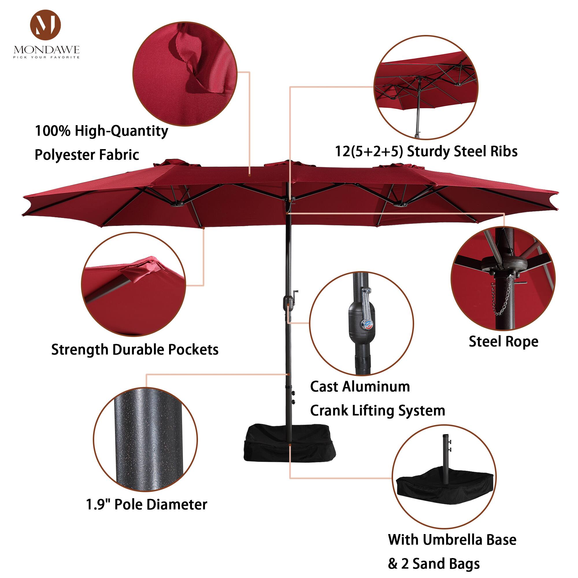 MONDAWE  
PICK YOUR FAVORITE  

100% High-Quantity Polyester Fabric  

12(5+2+5) Sturdy Steel Ribs  

Strength Durable Pockets  

Steel Rope  

Cast Aluminum Crank Lifting System  

1.9" Pole Diameter  

With Umbrella Base & 2 Sand Bags