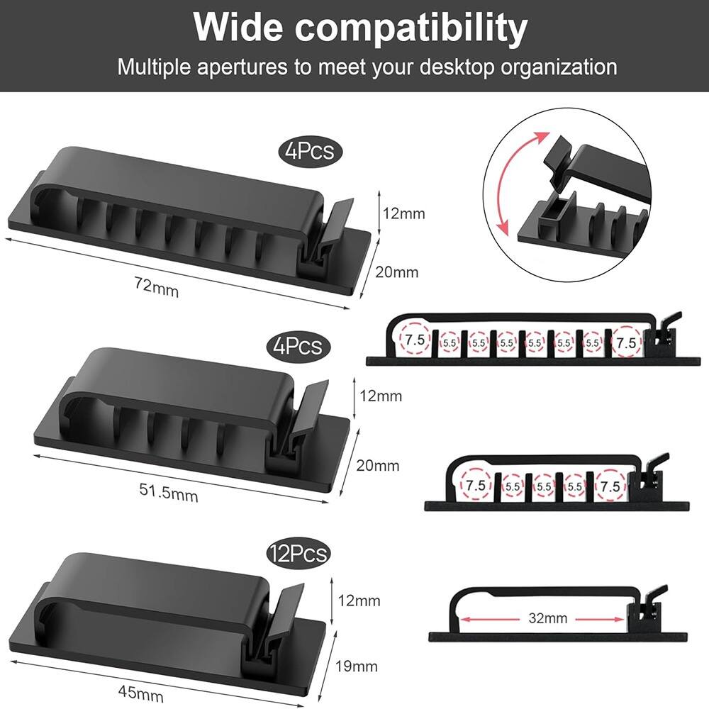 Wide compatibility  
Multiple apertures to meet your desktop organization  

4Pcs  
72mm x 20mm x 12mm  

4Pcs  
51.5mm x 20mm x 12mm  

12Pcs  
45mm x 19mm x 12mm  

7.5mm, 5.5mm, 5.5mm, 5.5mm, 5.5mm, 5.5mm, 5.5mm, 7.5mm  
32mm