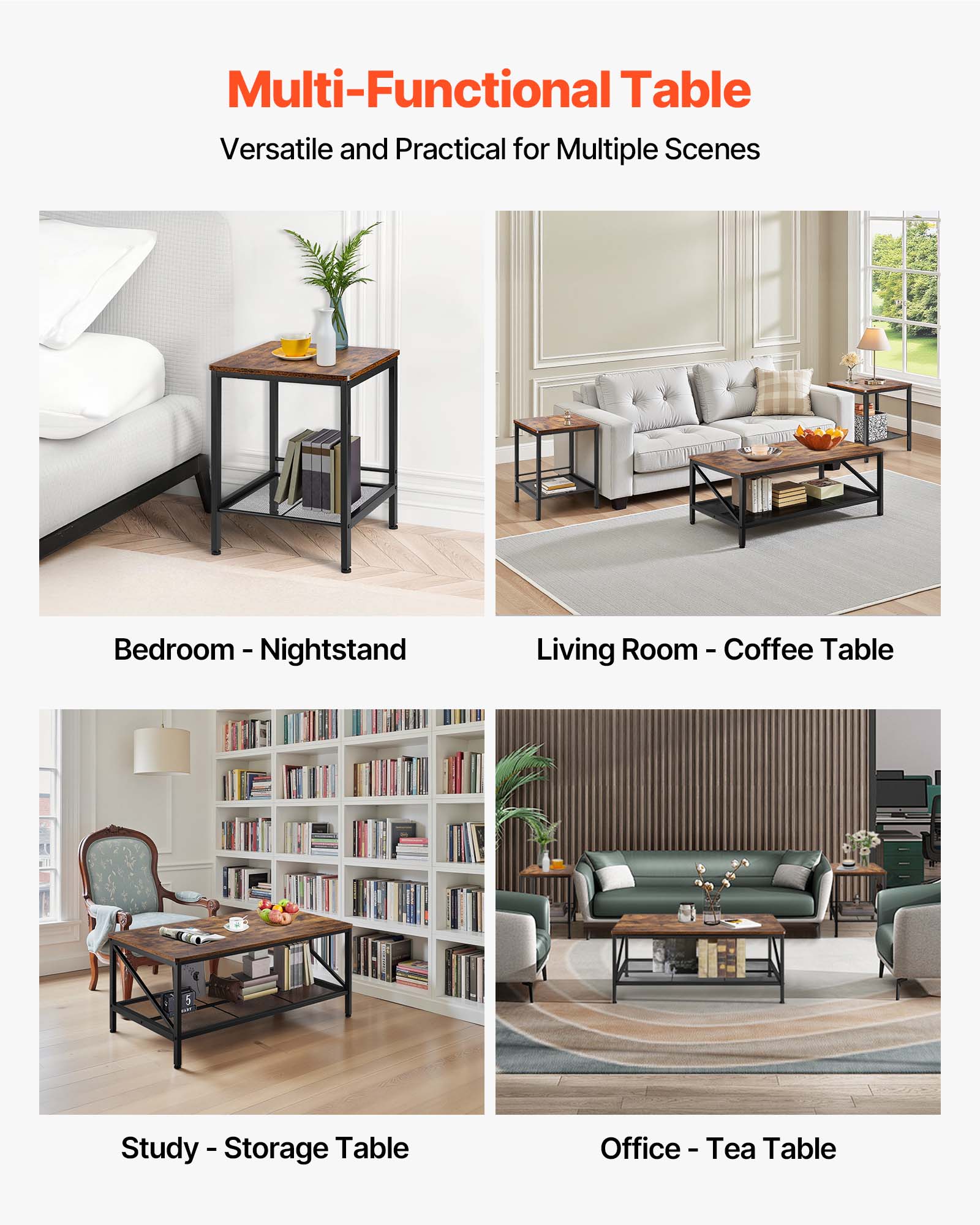 Multi-Functional Table Versatile and Practical for Multiple Scenes

Bedroom - Nightstand
Living Room - Coffee Table
Study - Storage Table
Office - Tea Table