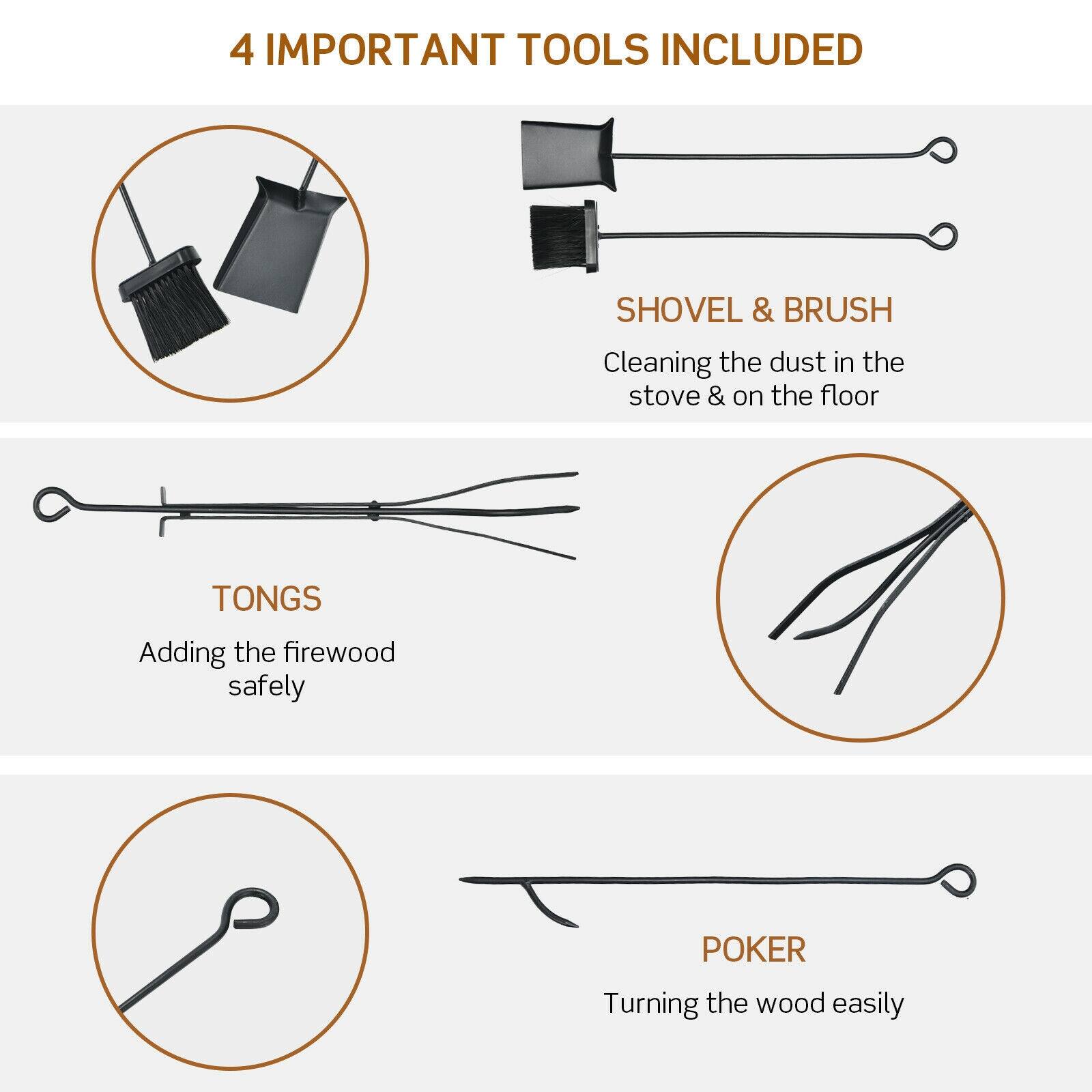4 IMPORTANT TOOLS INCLUDED

SHOVEL & BRUSH  
Cleaning the dust in the stove & on the floor

TONGS  
Adding the firewood safely

POKER  
Turning the wood easily