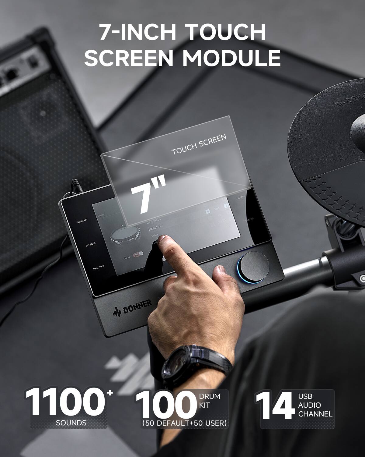 7-INCH TOUCH SCREEN MODULE

DONNER DRUM 1100* 100 KIT SOUNDS (50 DEFAULT+50 USER)
USB 14 AUDIO CHANNEL
