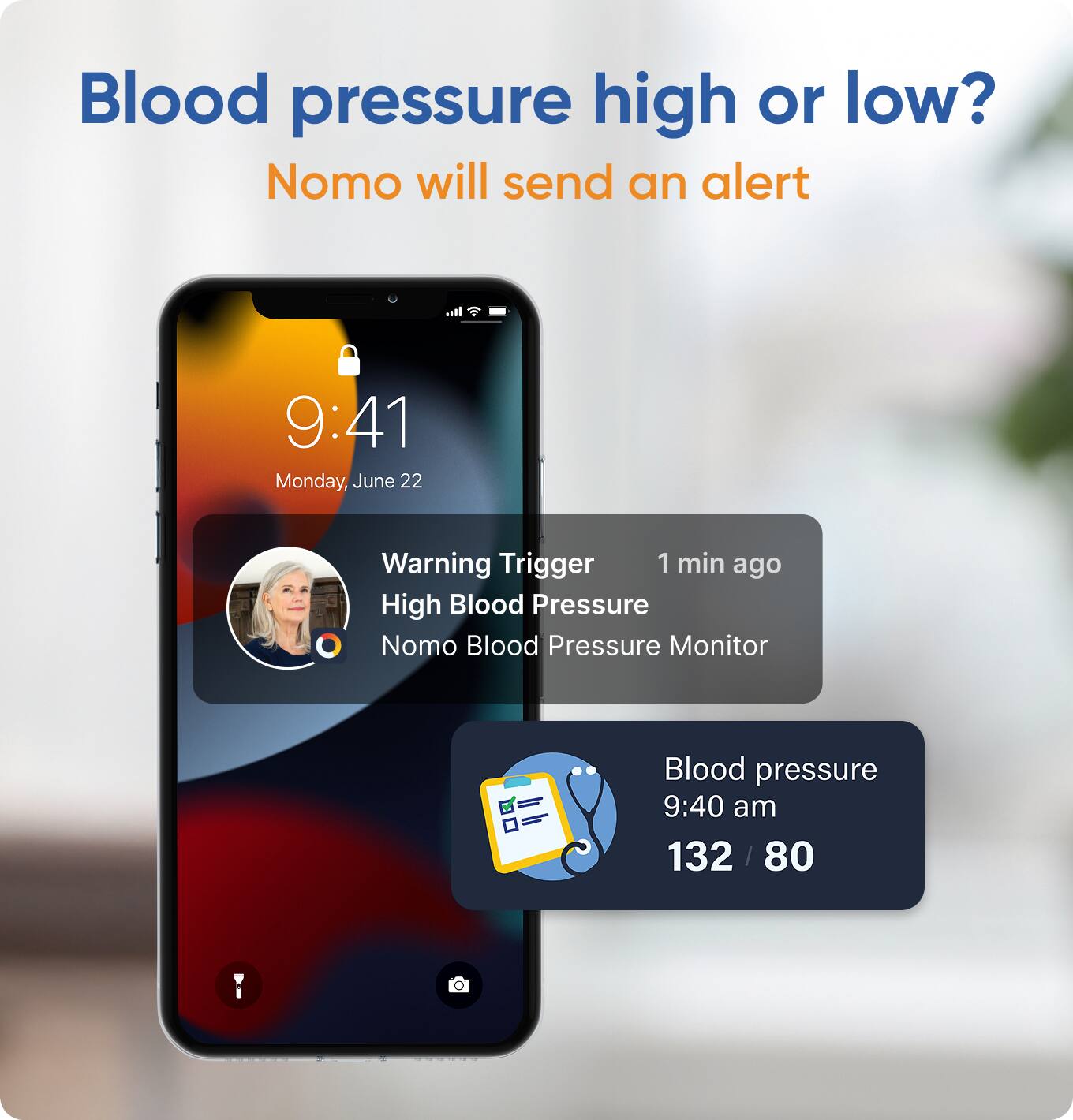 Blood pressure high or low?  
Nomo will send an alert  

9:41  
Monday, June 22  

Warning Trigger  
1 min ago  
High Blood Pressure  
Nomo Blood Pressure Monitor  

Blood pressure  
9:40 am  
132 / 80