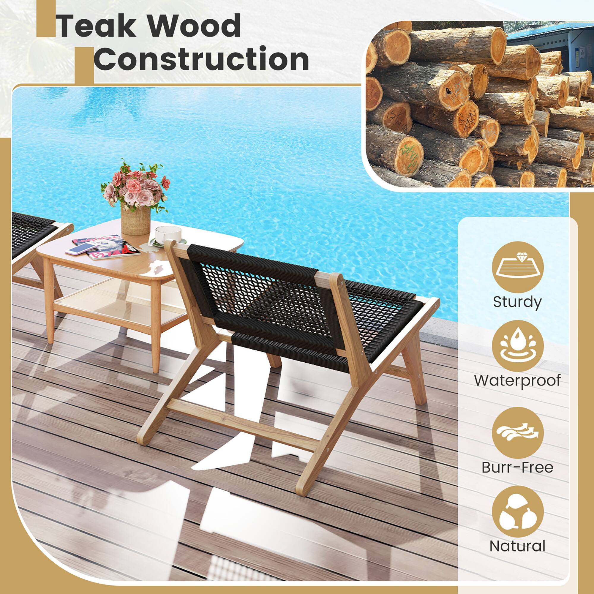 Teak Wood Construction

Sturdy  
Waterproof  
Burr-Free  
Natural