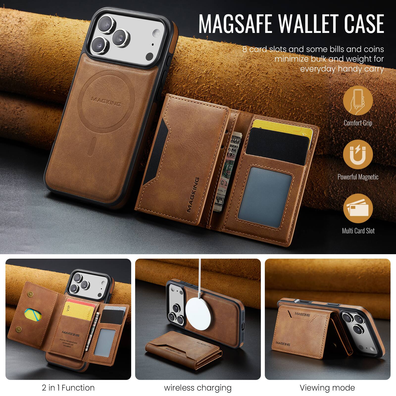 MAGSAFE WALLET CASE

8 card slots and some bills and coins minimize bulk and weight for everyday handy carry

MAGKING Comfort-Grip U 113

MAGKING Te Powerful Magnetic Multi Card Slot

2 in 1 Function wireless charging Viewing mode