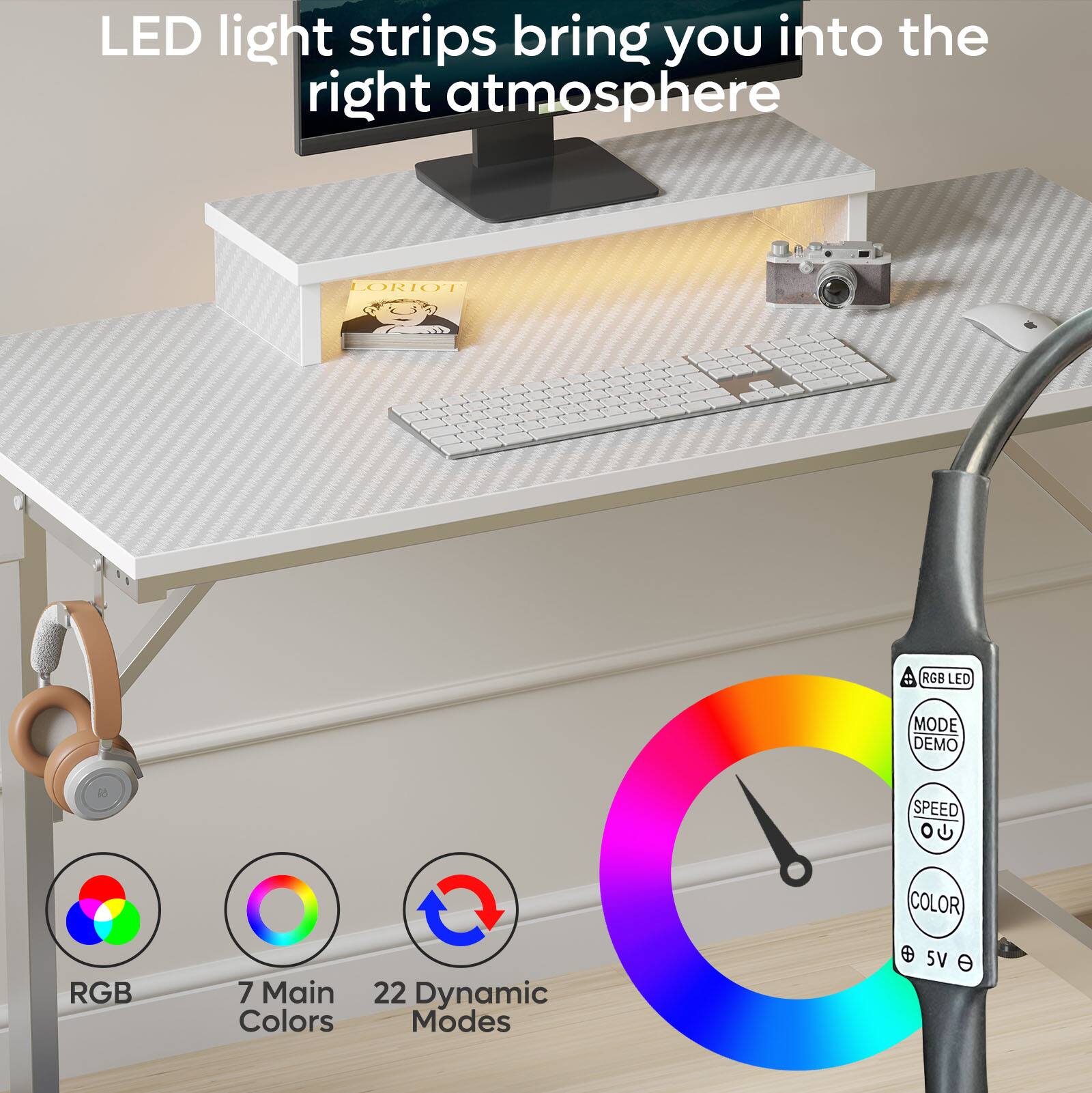 LED light strips bring you into the right atmosphere

LORIOI RGB LED MODE DEMO SPEED COLOR

7 Main Colors

22 Dynamic Modes

5V