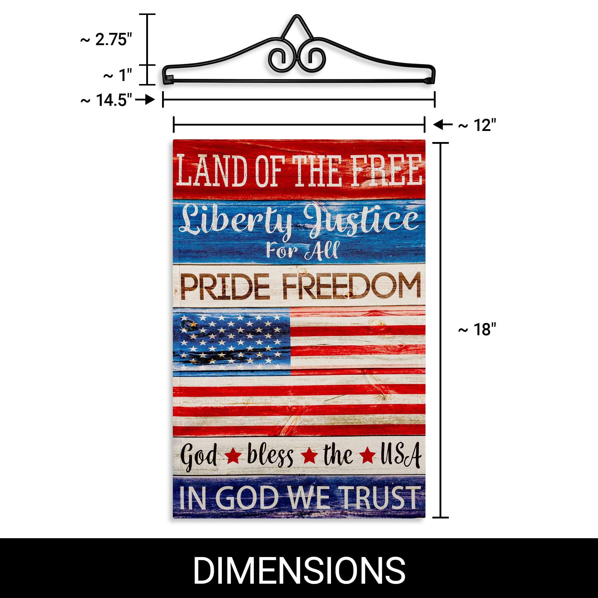 ~ 2.75"  
~ 1"  
~ 14.5"  
LAND OF THE FREE  
Liberty Justice For All  
PRIDE FREEDOM  
12"  
18"  
God bless the USA  
IN GOD WE TRUST  
DIMENSIONS