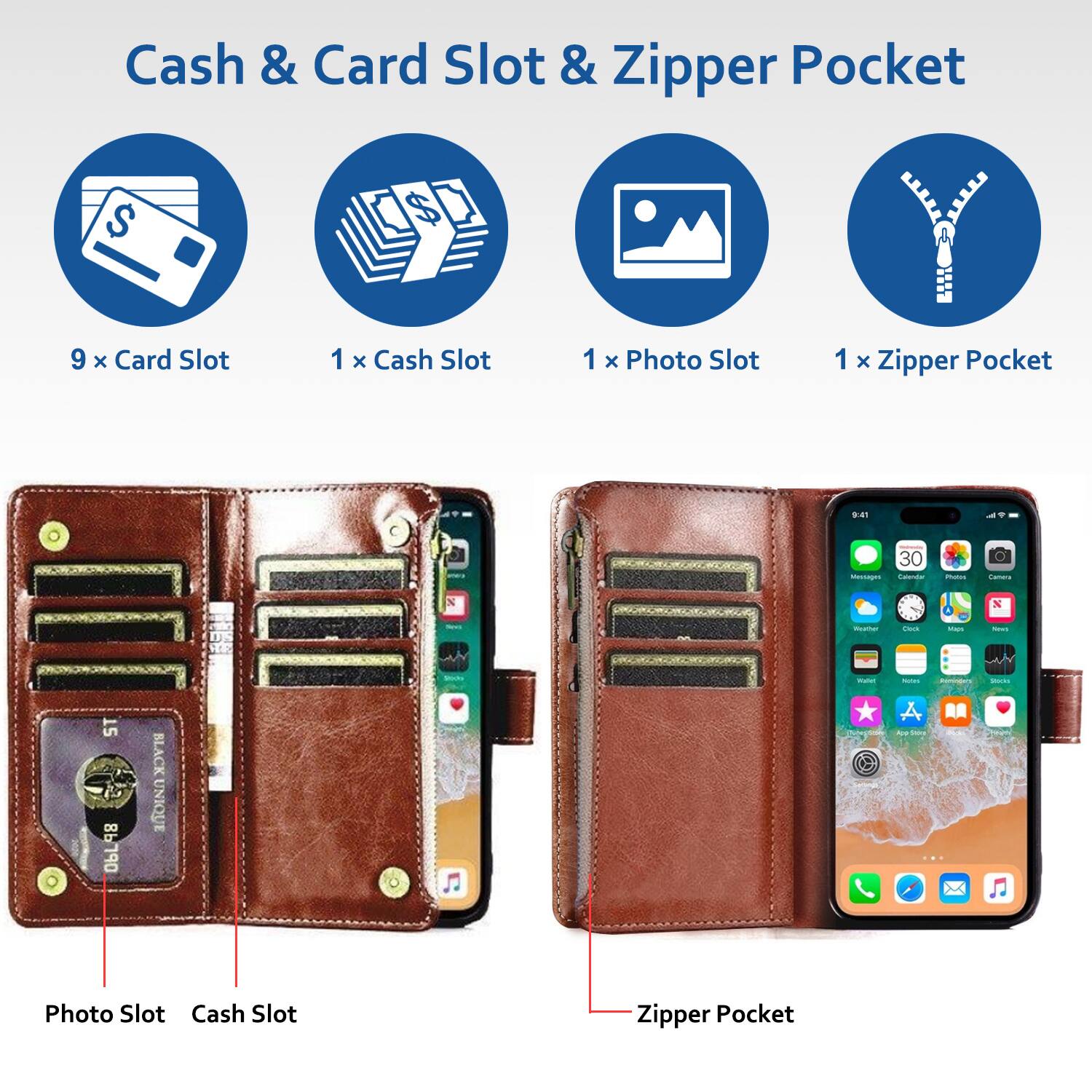 Cash & Card Slot & Zipper Pocket

- 9 x Card Slot
- 1 x Cash Slot
- 1 x Photo Slot
- 1 x Zipper Pocket

Photo Slot
Cash Slot
Zipper Pocket