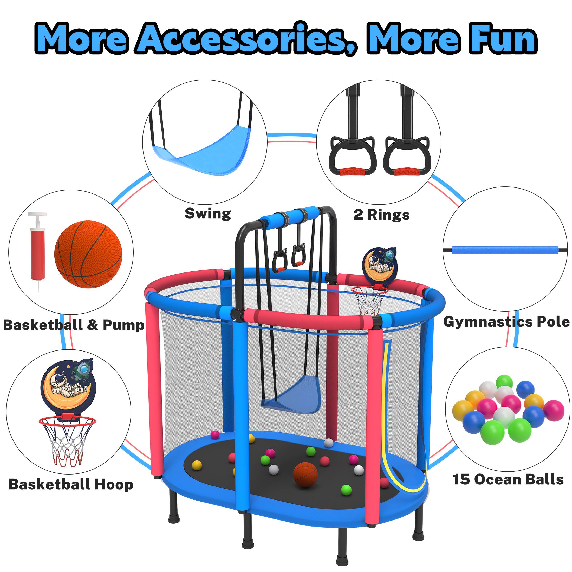 More Accessories, More Fun

- Swing
- 2 Rings
- Basketball & Pump
- Basketball Hoop
- Gymnastics Pole
- 15 Ocean Balls