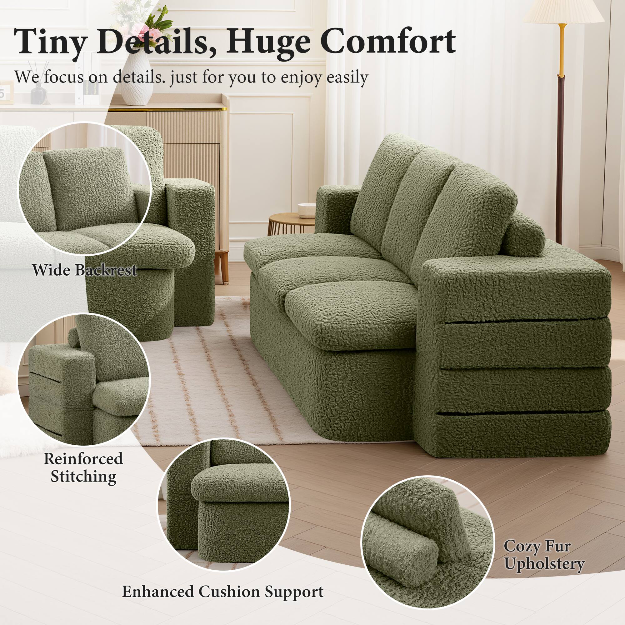 Tiny Details, Huge Comfort

We focus on details, just for you to enjoy easily

- Wide Backrest
- Reinforced Stitching
- Enhanced Cushion Support
- Cozy Fur Upholstery