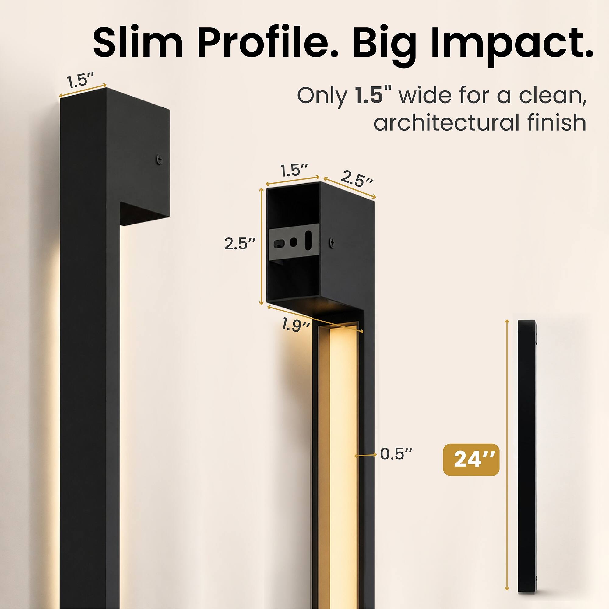 Slim Profile. Big Impact.  
Only 1.5" wide for a clean, architectural finish

1.5"  
2.5"  
2.5"  
1.9"  
0.5"  
24"