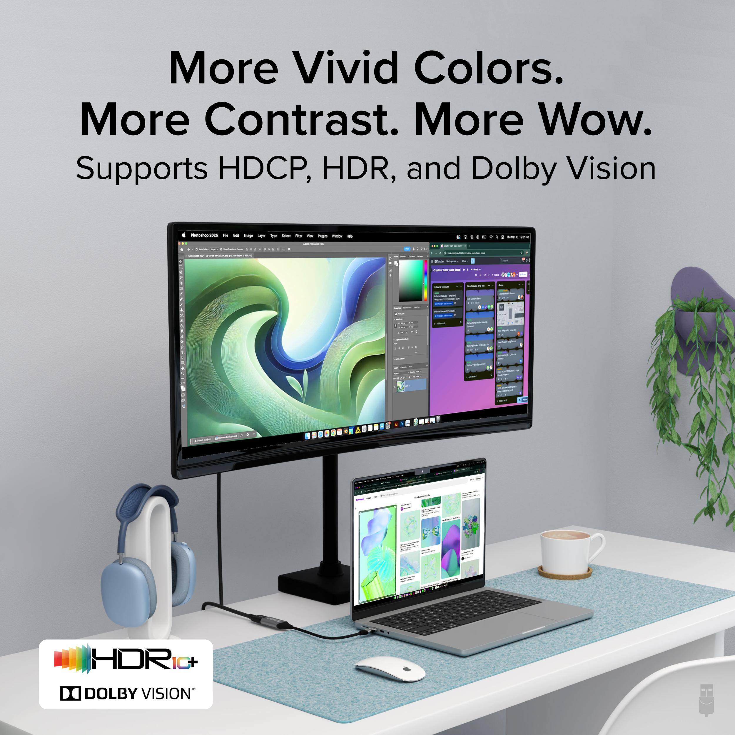 More Vivid Colors. More Contrast. More Wow. Supports HDCP, HDR, and Dolby Vision.