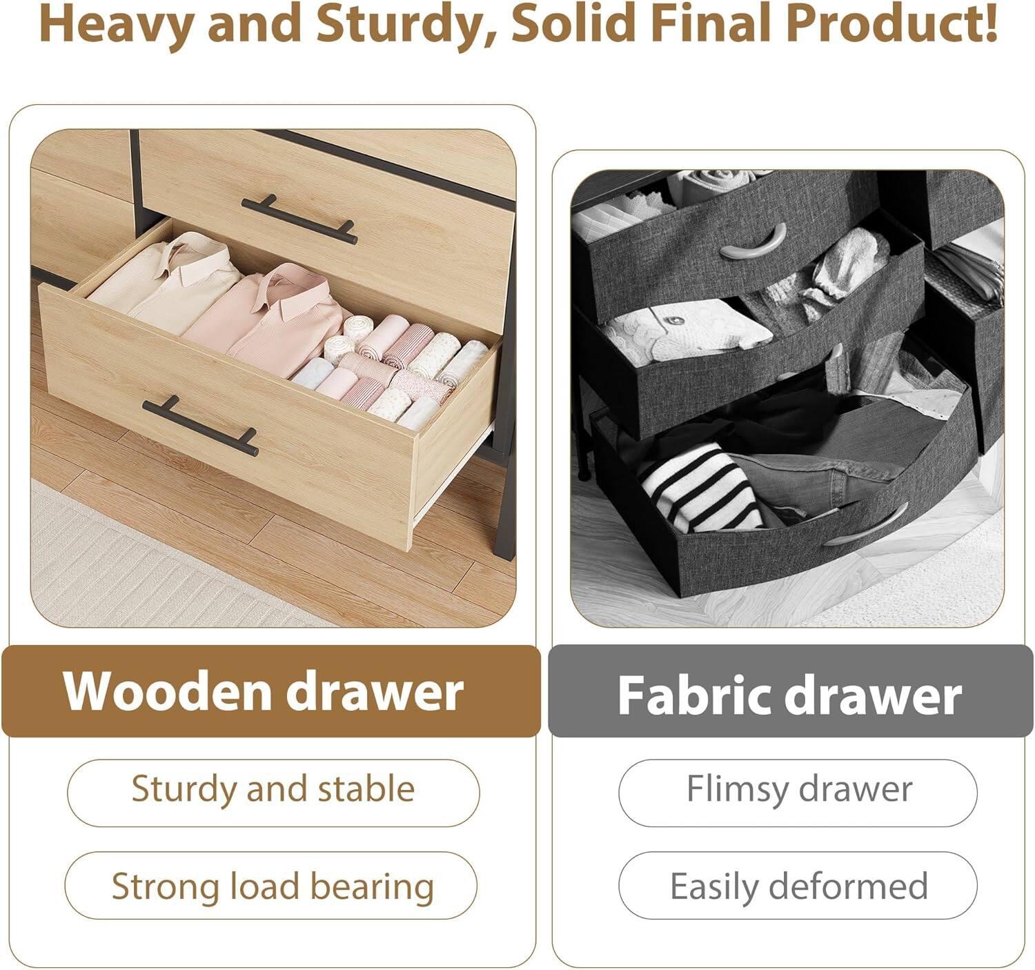 Heavy and Sturdy, Solid Final Product!

Wooden drawer
- Sturdy and stable
- Strong load bearing

Fabric drawer
- Flimsy drawer
- Easily deformed