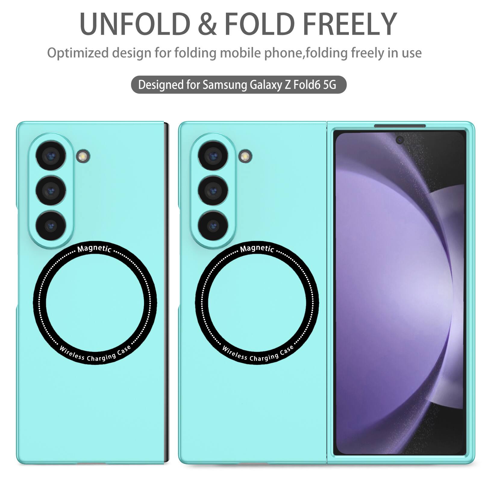 UNFOLD & FOLD FREELY  
Optimized design for folding mobile phone, folding freely in use  
Designed for Samsung Galaxy Z Fold6 5G  
Magnetic Wireless Charging Case