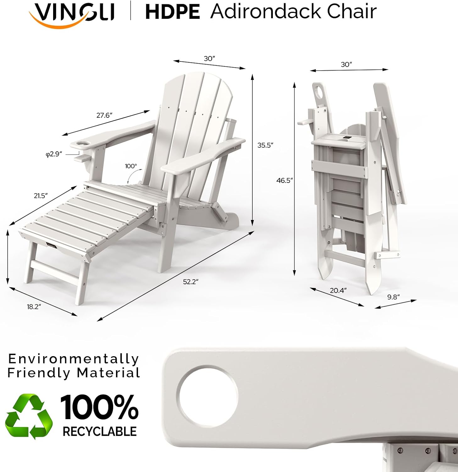 VINGLI HDPE Adirondack Chair  
30" x 30" x 27.6" x 2.9" x 100° x 35.5" x 46.5" x 21.5" x 18.2" x 52.2" x 20.4" x 9.8"  
Environmentally Friendly Material  
100% RECYCLABLE
