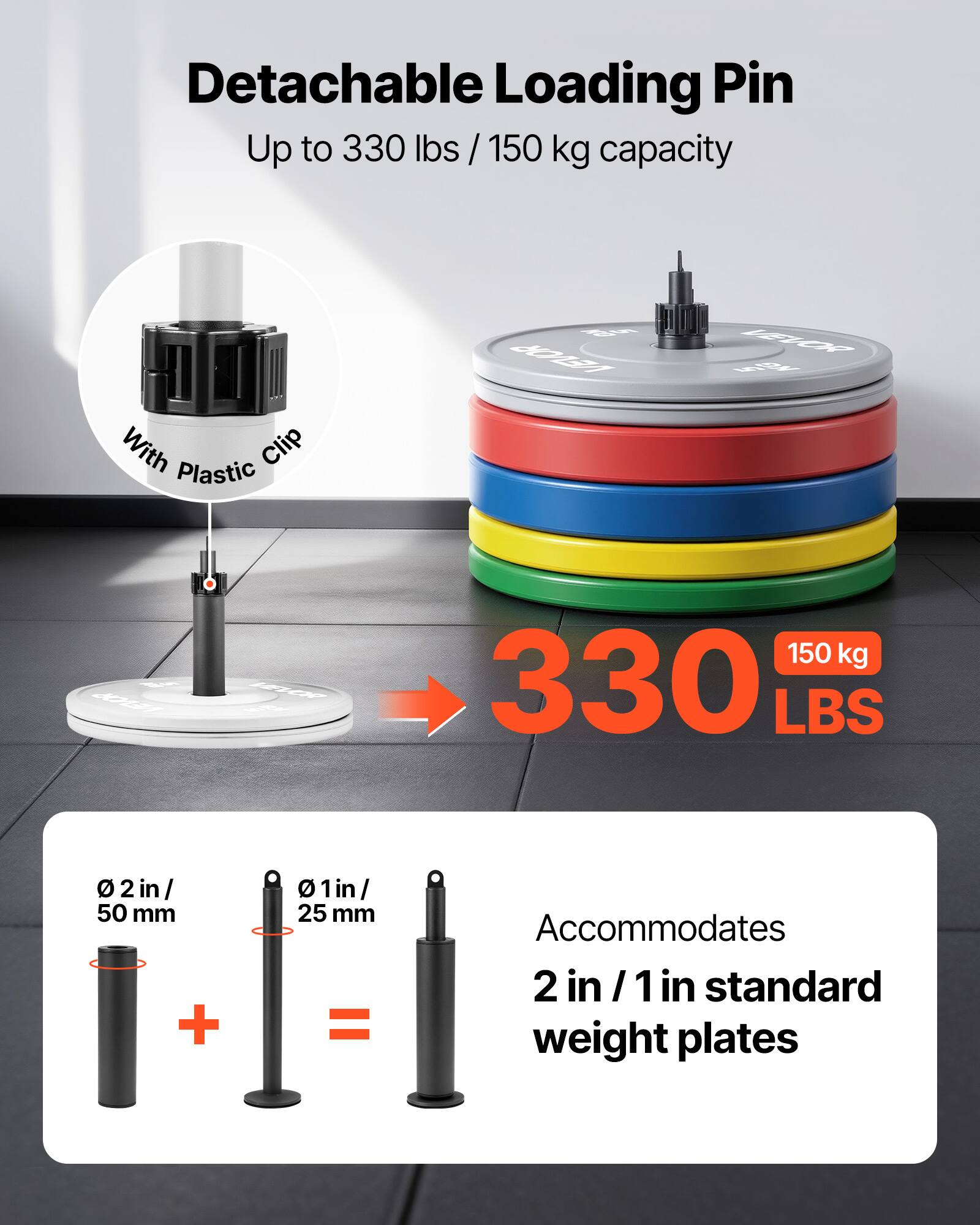 Detachable Loading Pin  
Up to 330 lbs / 150 kg capacity  
With Plastic Clip  

330 LBS  
150 kg  

Accommodates 2 in / 1 in standard weight plates  

Ø 2 in / 50 mm  
Ø 1 in / 25 mm