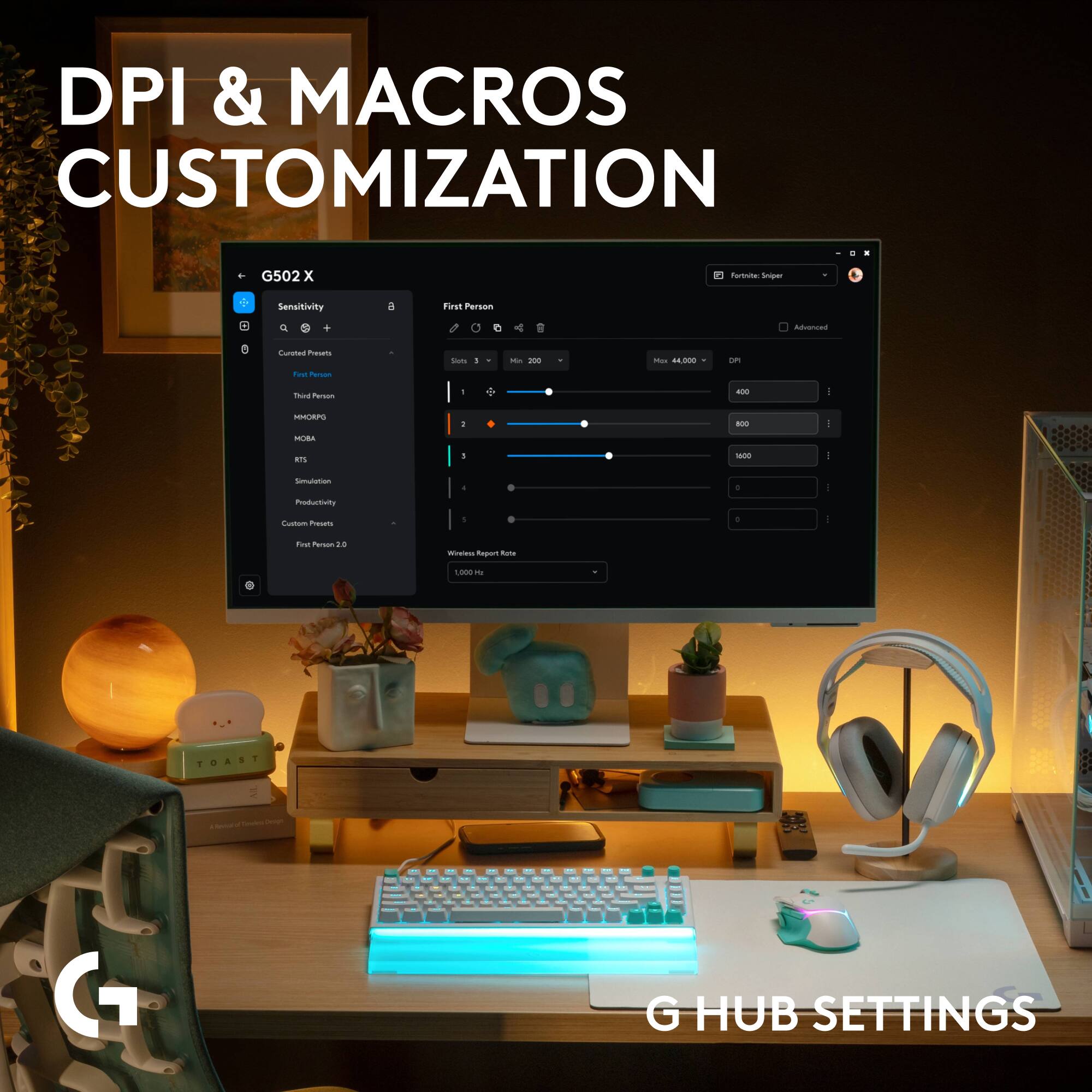 DPI & MACROS CUSTOMIZATION

G502

fortnite: Sniper
Sensitivity

First Person
+
Advanced
Curated Presets
Sin
1
Min 200
Max 44,000
DM
Inc Person
Thint Person
-
4010
MMORPG
:
800
MOBA
RTS
1
1600
Simulation
0
Productivity
Custom Presets
5
0
First Person 2.0
Wireless Report Rate
000kg +
TOAST
-
..
-
:
(7

G HUB SETTINGS