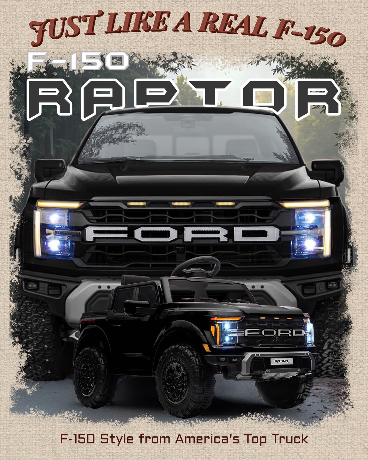 JUST LIKE A REAL F-150  
F-150 RAPTOR  
FORD  
F-150 Style from America's Top Truck
