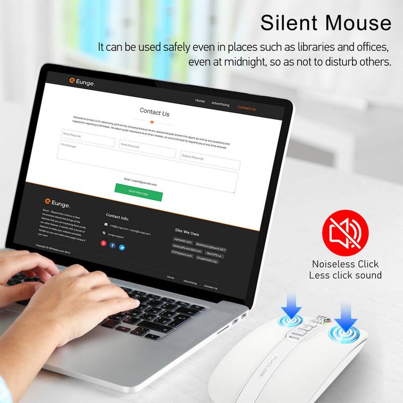 Silent Mouse  
It can be used safely even in places such as libraries and offices, even at midnight, so as not to disturb others.  

Contact Us  
- Eunge  
- Home  
- Advertising  
- Contact Us  

Contact info:  
- Email: support@eunge.com  
- Email: support@eunge.com  

Site We Own  
- Home  
- Advertising  
- Contact Us  

Noiseless Click  
Less click sound