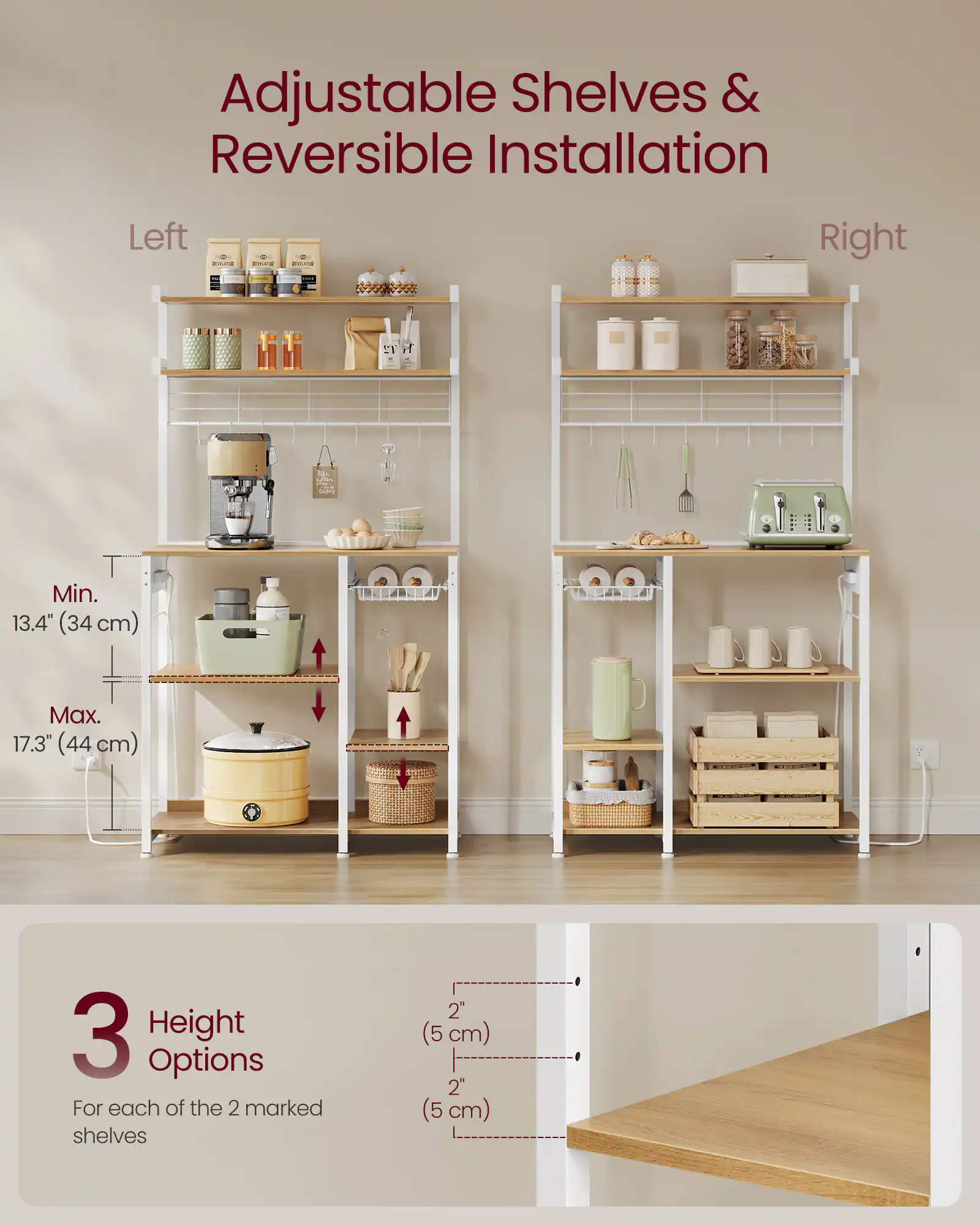 Adjustable Shelves & Reversible Installation

Left CC O... d Right

Min. 13.4" (34 cm) Max. 17.3" (44 cm)

3 Height Options For each of the 2 marked shelves

2" (5 cm) 2" (5 cm)