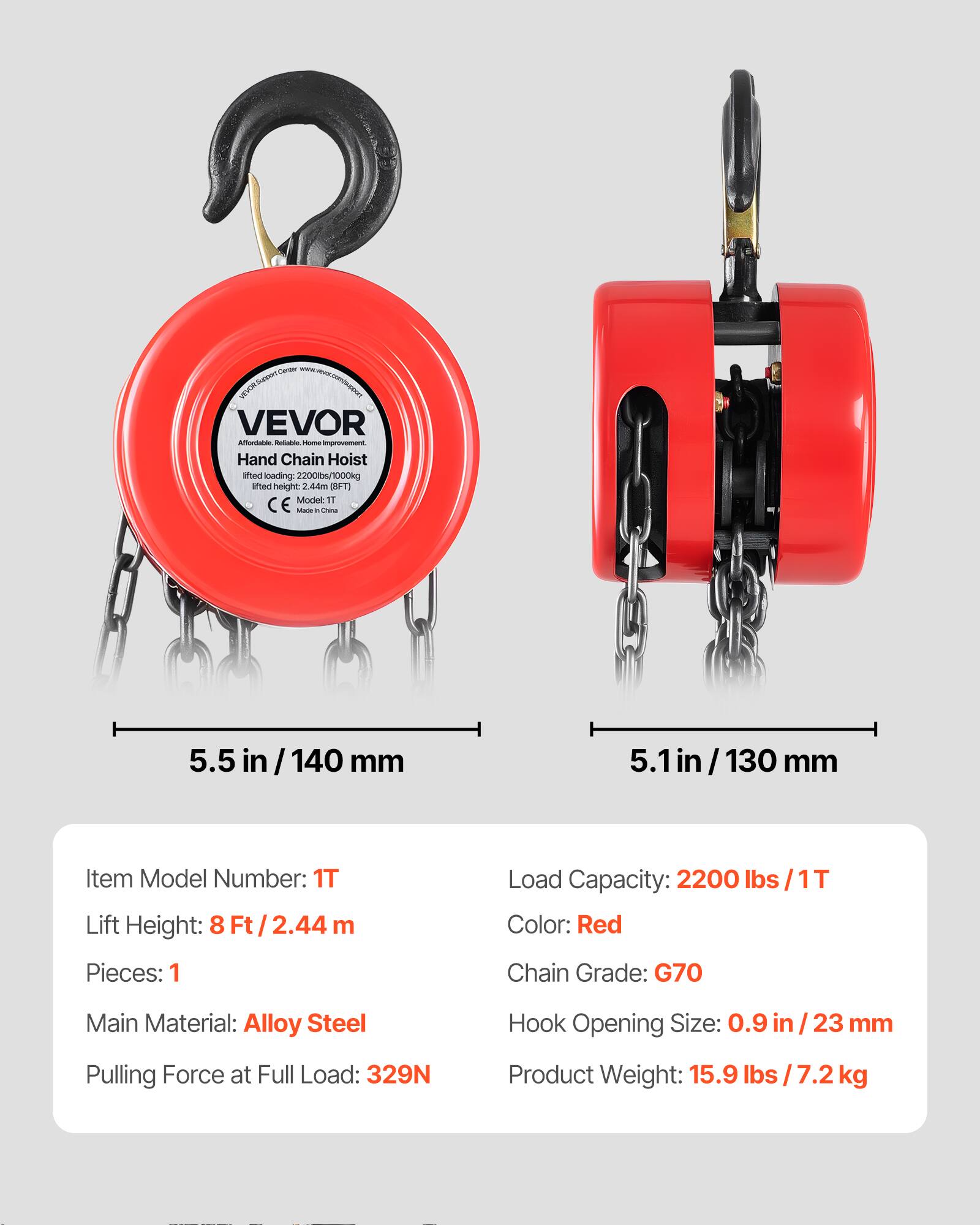 - VVRSup VEVOR
- Hand Chain Hoist
- Lifted loading: 2200lbs/1000kg
- Lifted height: 8FT (2.44m)
- Model: 1T
- 5.5 in / 140 mm
- 5.1 in / 130 mm
- Item Model Number: 1T
- Lift Height: 8 Ft / 2.44 m
- Pieces: 1
- Load Capacity: 2200 lbs / 1T
- Color: Red
- Chain Grade: G70
- Main Material: Alloy Steel
- Hook Opening Size: 0.9 in / 23 mm
- Pulling Force at Full Load: 329N
- Product Weight: 15.9 lbs / 7.2 kg