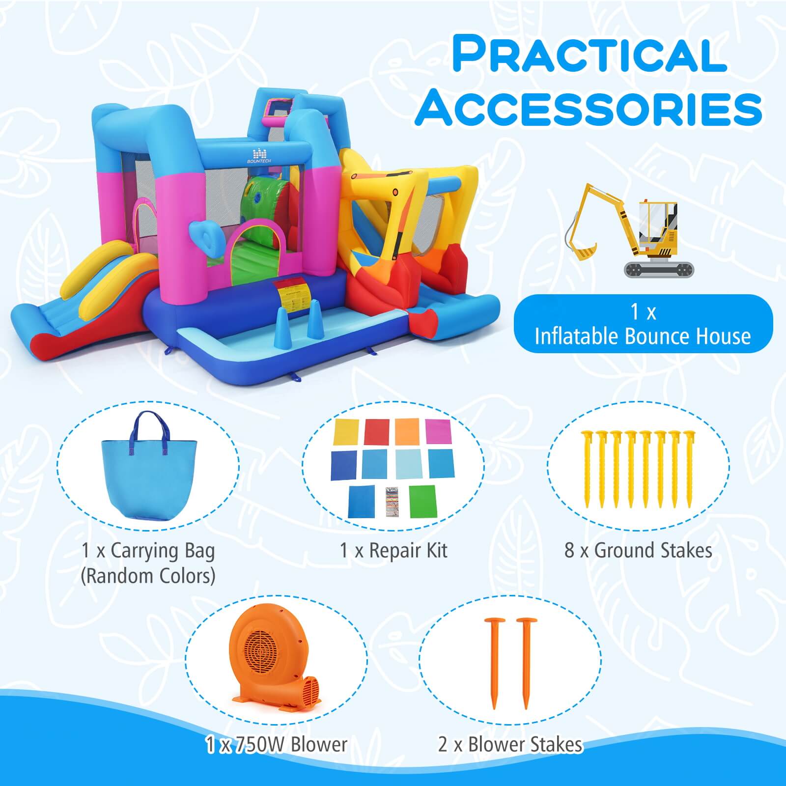 PRACTICAL ACCESSORIES

1 X Inflatable Bounce House  
1 X Carrying Bag (Random Colors)  
1 X Repair Kit  
8 X Ground Stakes (Random Colors)  
1 X 750W Blower  
2 X Blower Stakes