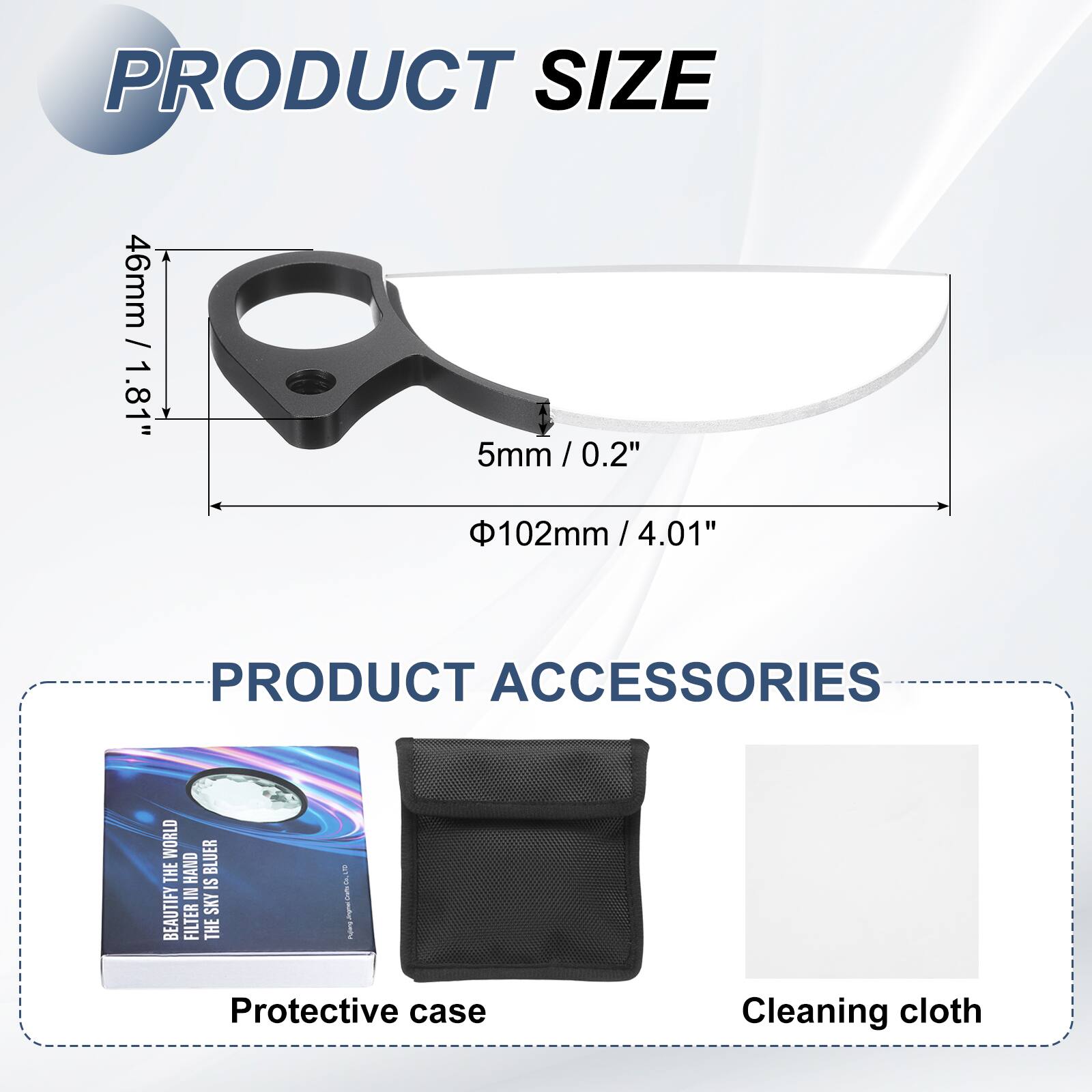 PRODUCT SIZE  
46mm / 1.81"  
5mm / 0.2"  
Φ102mm / 4.01"  

PRODUCT ACCESSORIES  
Protective case  
Cleaning cloth