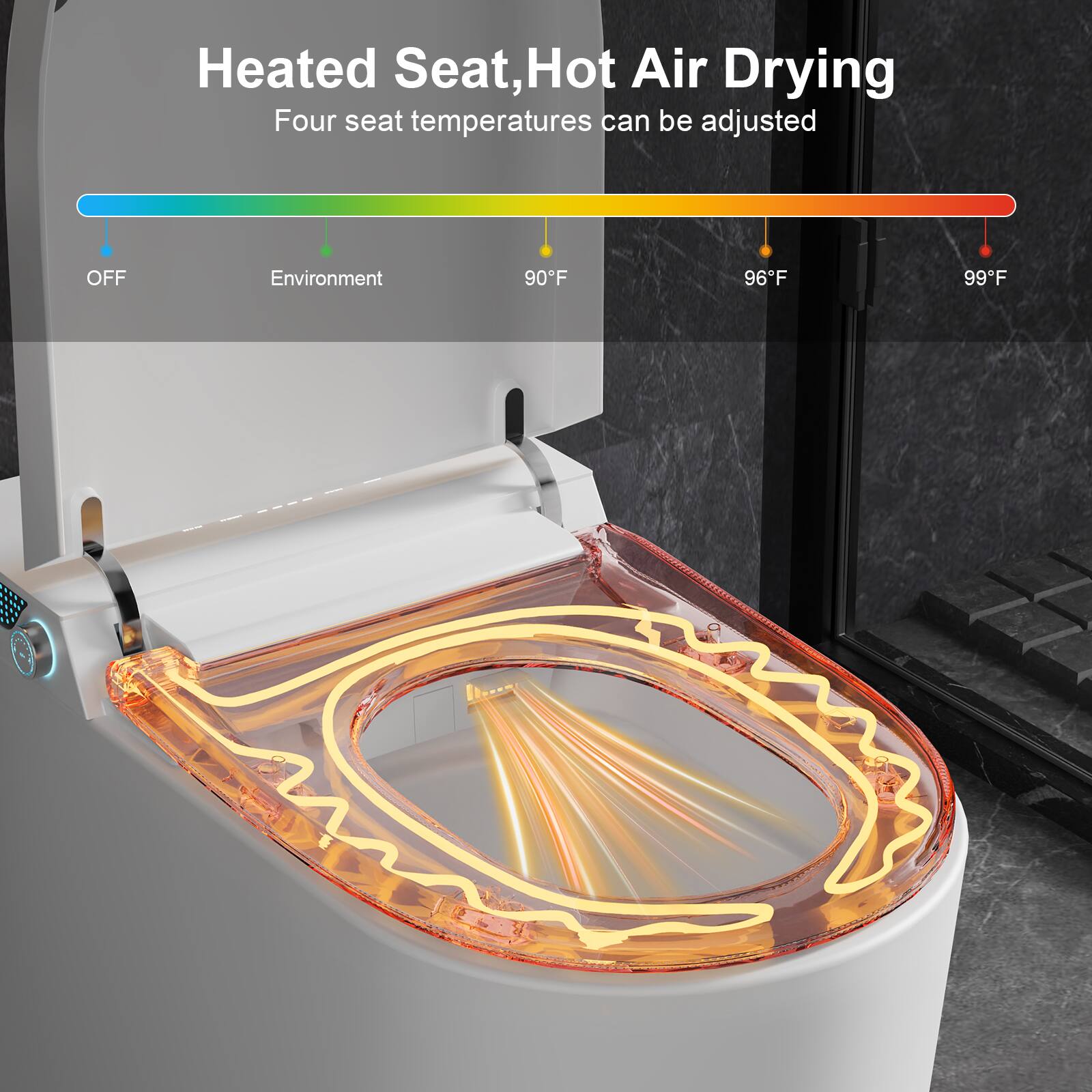 Heated Seat, Hot Air Drying
Four seat temperatures can be adjusted
OFF
Environment
90°F
96°F
99°F