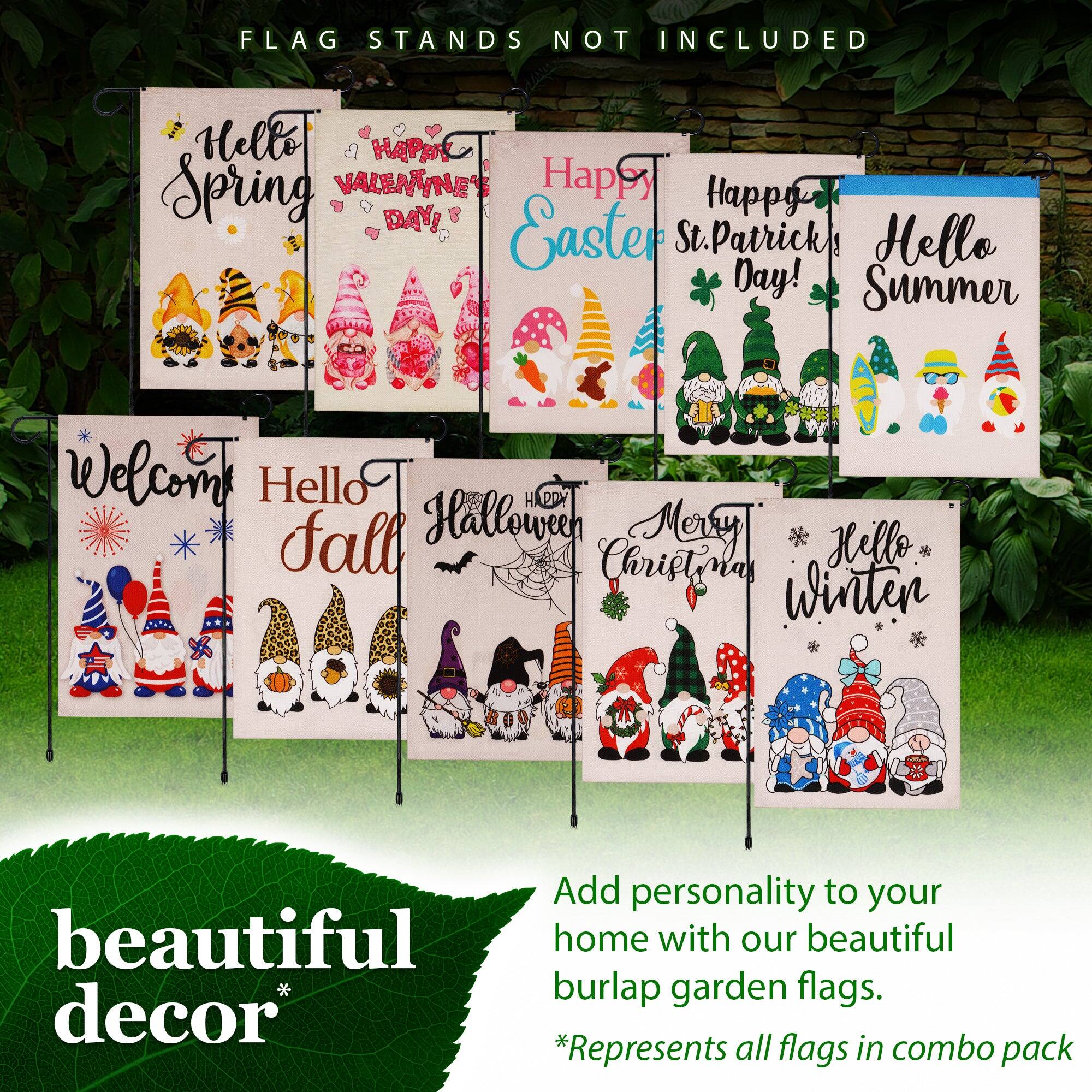 FLAG STANDS NOT INCLUDED

Hello Spring  
Happy Valentine's Day!  
Happy Easter  
Happy St. Patrick's Day!  
Hello Summer  
Welcome!  
Hello Fall  
Hello Halloween  
Merry Christmas  
Hello Winter  

Add personality to your beautiful home with our beautiful burlap garden flags.  
*Represents all flags in combo pack