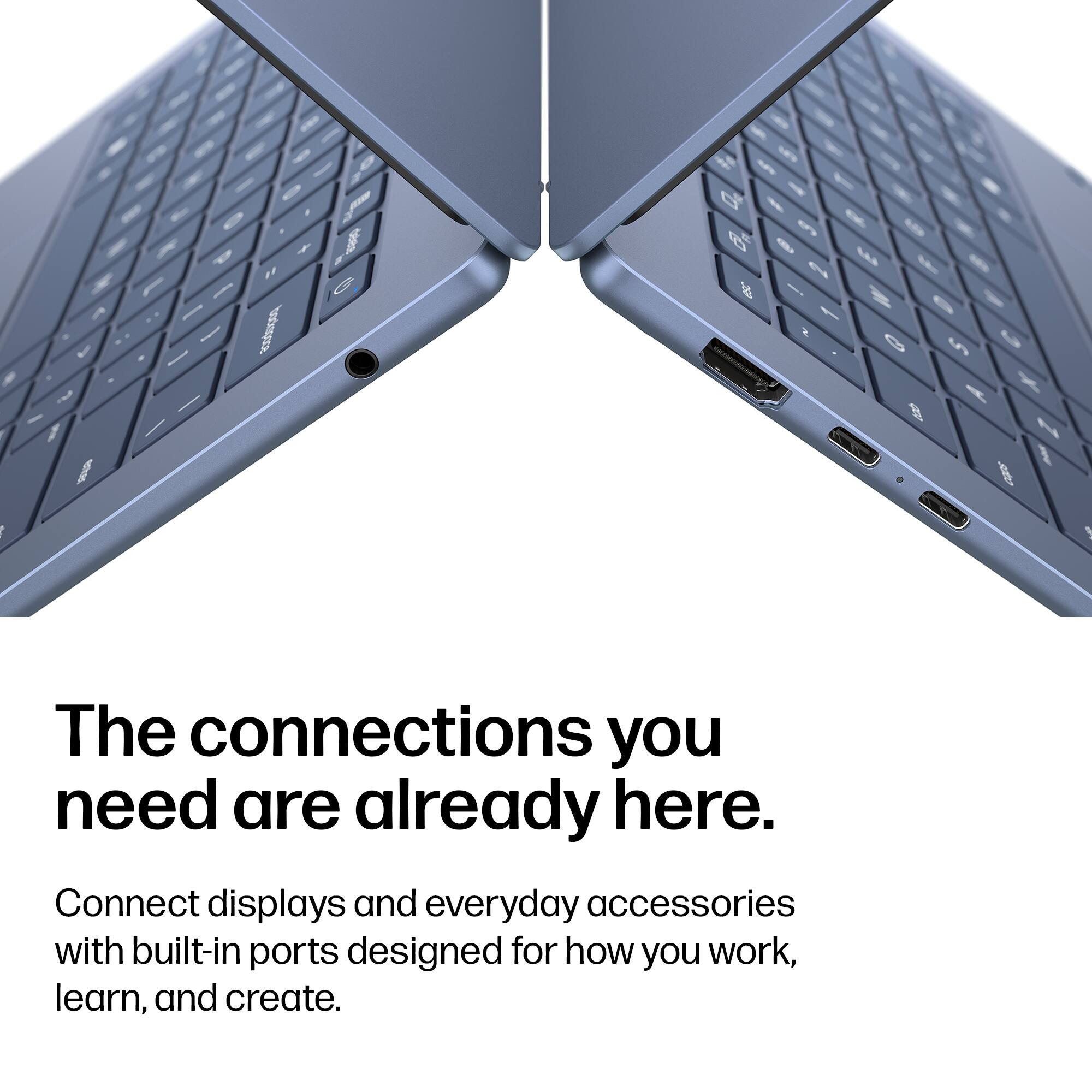 The connections you need are already here. Connect displays and everyday accessories with built-in ports designed for how you work, learn, and create.