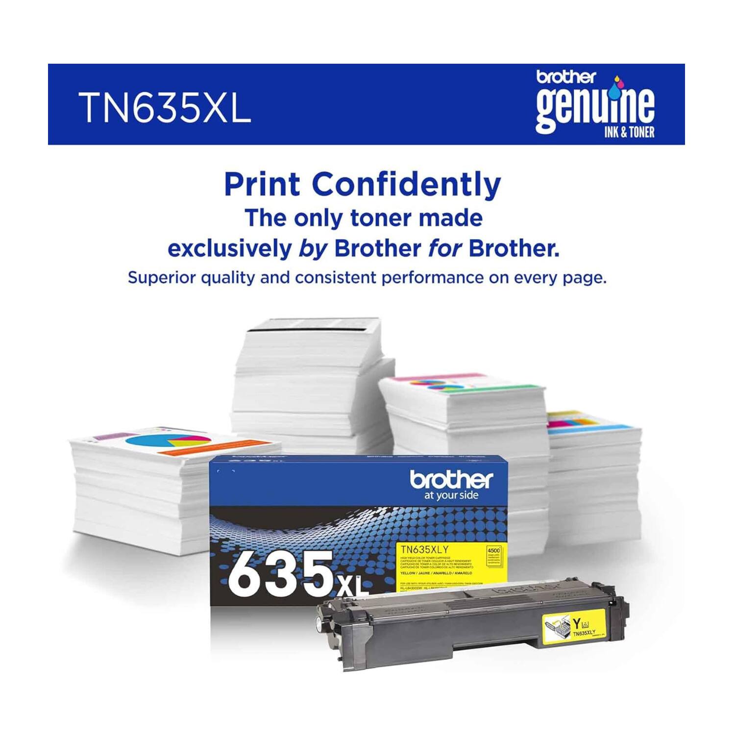 brother TN635XL genuine INK & TONER  
Print Confidently  
The only toner made exclusively by Brother for Brother.  
Superior quality and consistent performance on every page.  
brother at your side  
TN635XL
