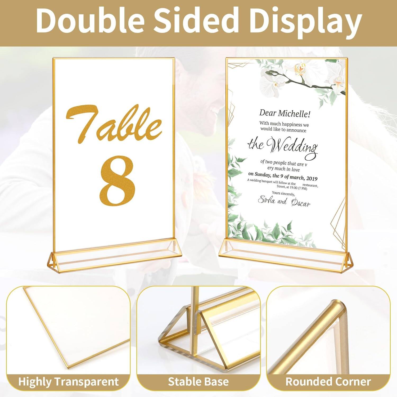 Double Sided Display Table 8

Dear Michelle!
With much happiness we would like to announce the Wedding of two people that are very much in love on Sunday, the 9 of March, 2019, at the wedding banquet will follow at the restaurant, 11:00 PM. Yours sincerely, Sophia and Oscar

Highly Transparent
Stable Base
Rounded Corner