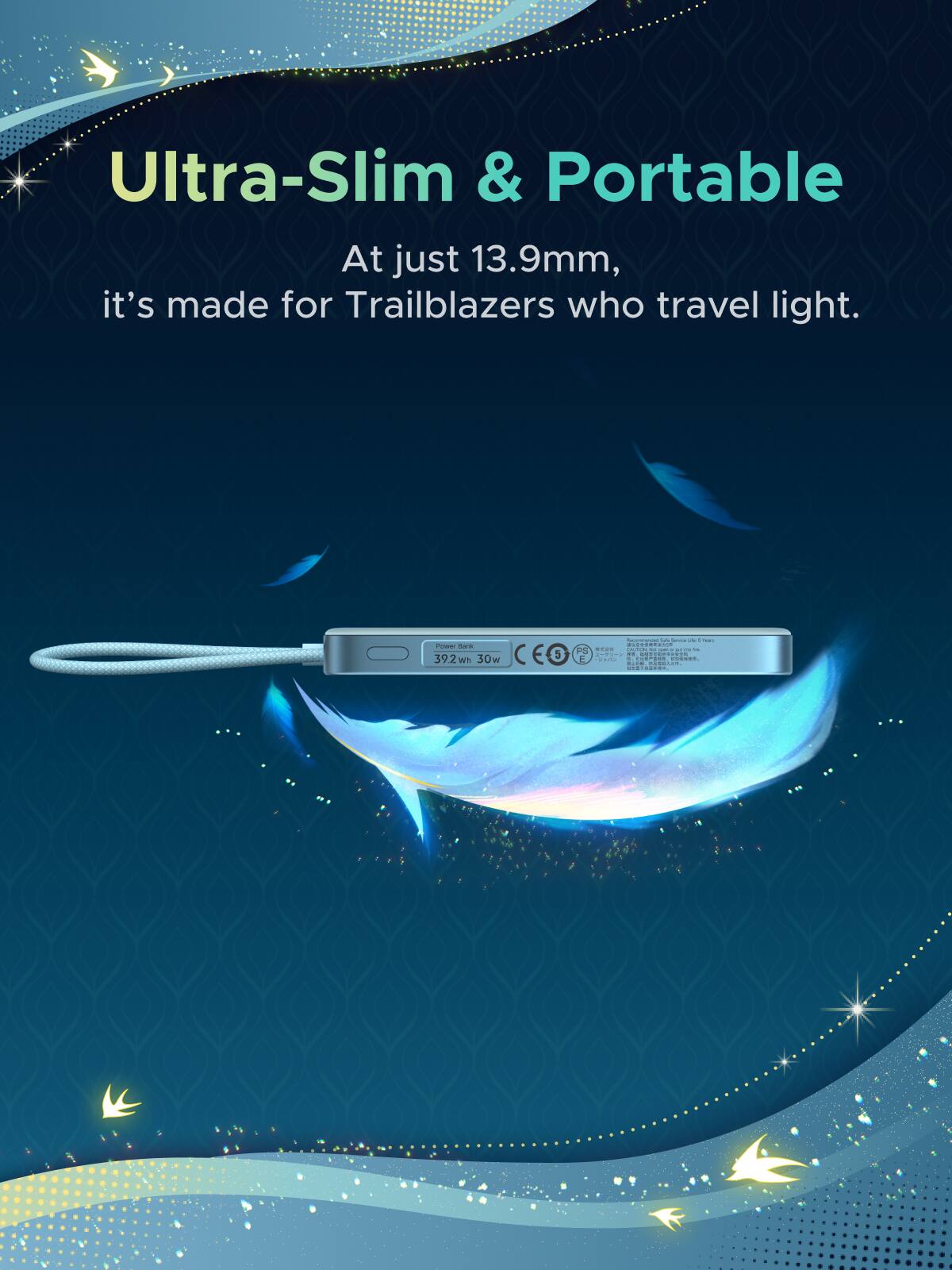 Ultra-Slim & Portable  
At just 13.9mm, it's made for Trailblazers who travel light.  

Bank 39.2wh 30w CE S  
E