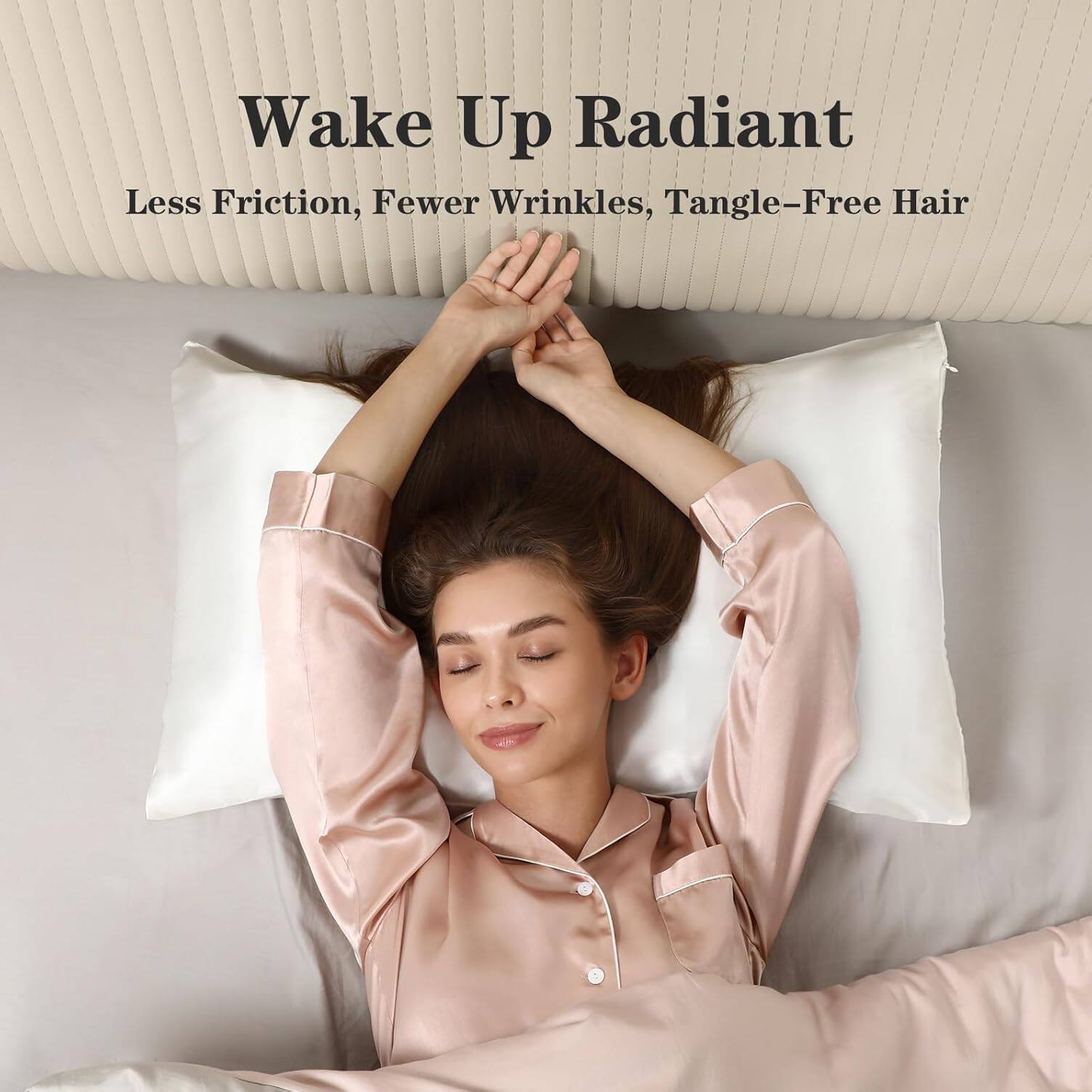 Wake Up Radiant  
Less Friction, Fewer Wrinkles, Tangle-Free Hair