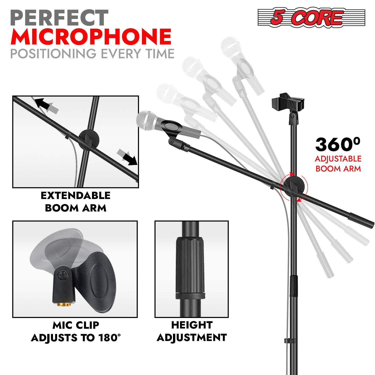 PERFECT MICROPHONE POSITIONING EVERY TIME 5 CORE 360° ADJUSTABLE BOOM ARM EXTENDABLE BOOM ARM MIC CLIP ADJUSTS TO 180° HEIGHT ADJUSTMENT