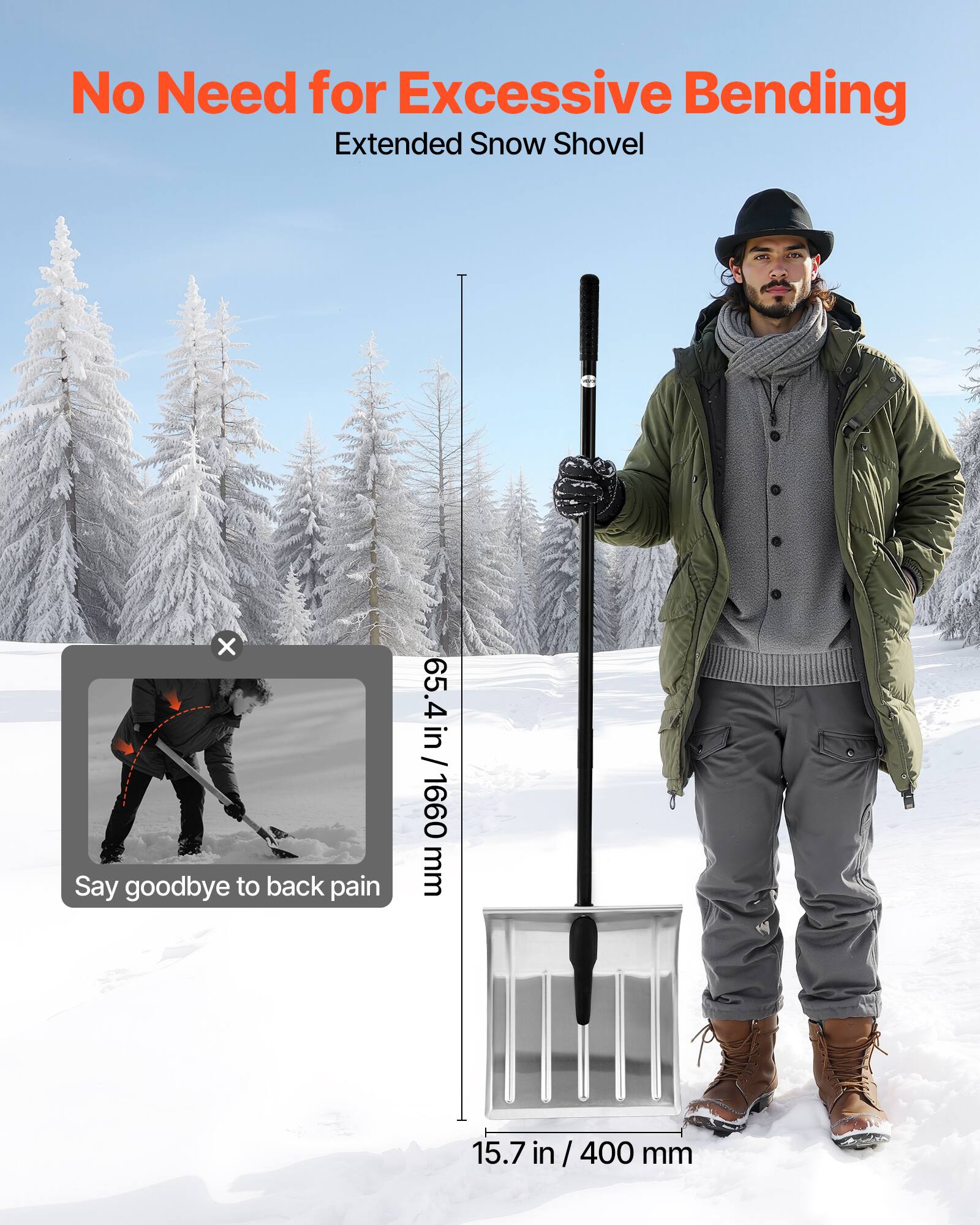 No Need for Excessive Bending  
Extended Snow Shovel  

Say goodbye to back pain  

65.4 in / 1660 mm  
15.7 in / 400 mm