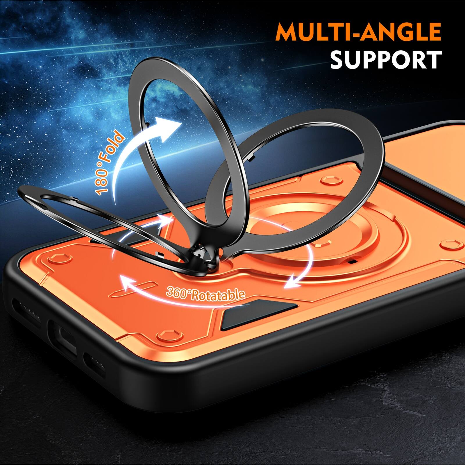 MULTI-ANGLE SUPPORT  
180° Fold  
360° Rotatable