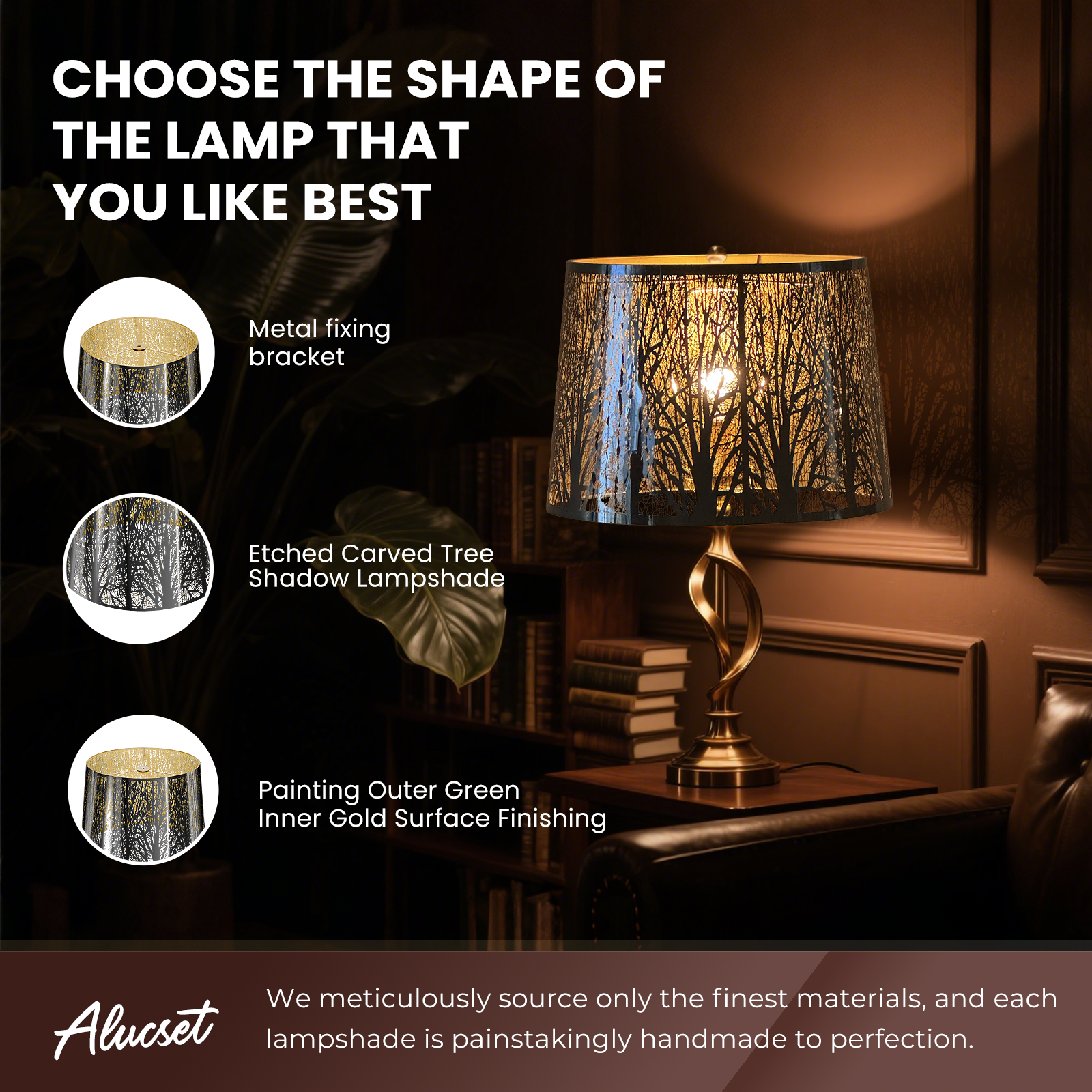 CHOOSE THE SHAPE OF THE LAMP THAT YOU LIKE BEST

- Metal fixing bracket
- Etched Carved Tree Shadow Lampshade
- Painting Outer Green Inner Gold Surface Finishing

We meticulously source only the finest materials, and each Alucset lampshade is painstakingly handmade to perfection.