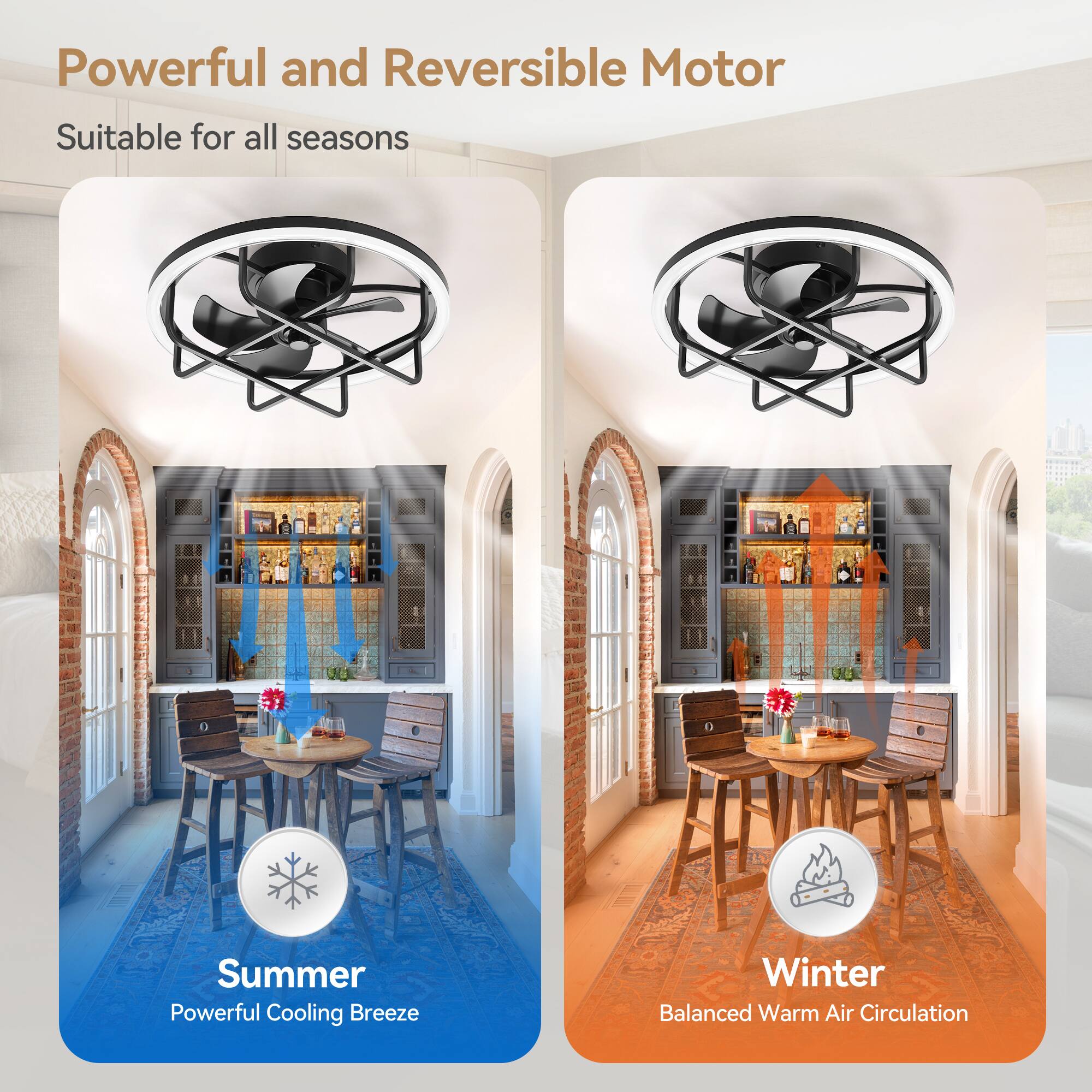 Powerful and Reversible Motor  
Suitable for all seasons  

Summer  
Powerful Cooling Breeze  

Winter  
Balanced Warm Air Circulation