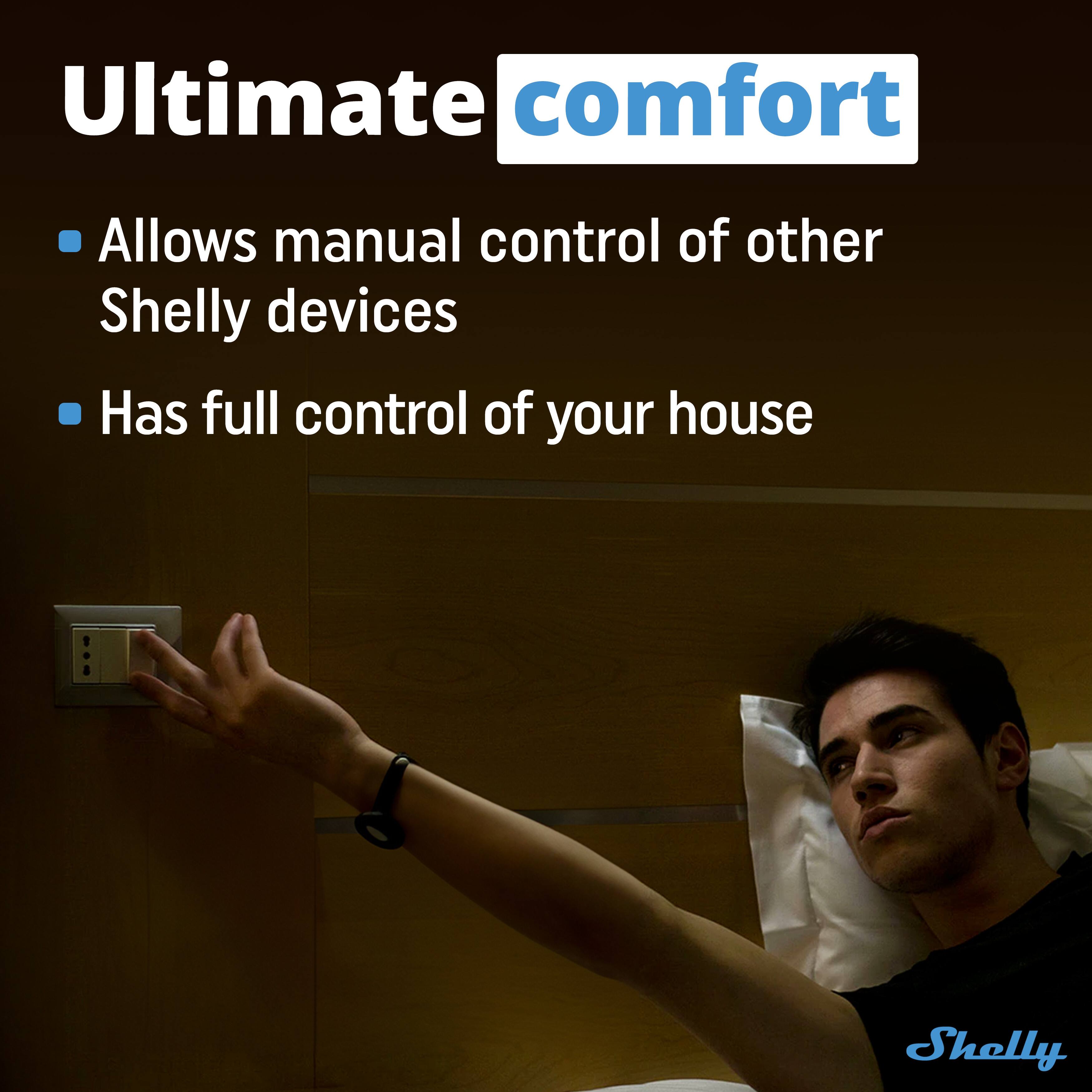 Ultimate comfort

- Allows manual control of other Shelly devices
- Has full control of your house

Shelly