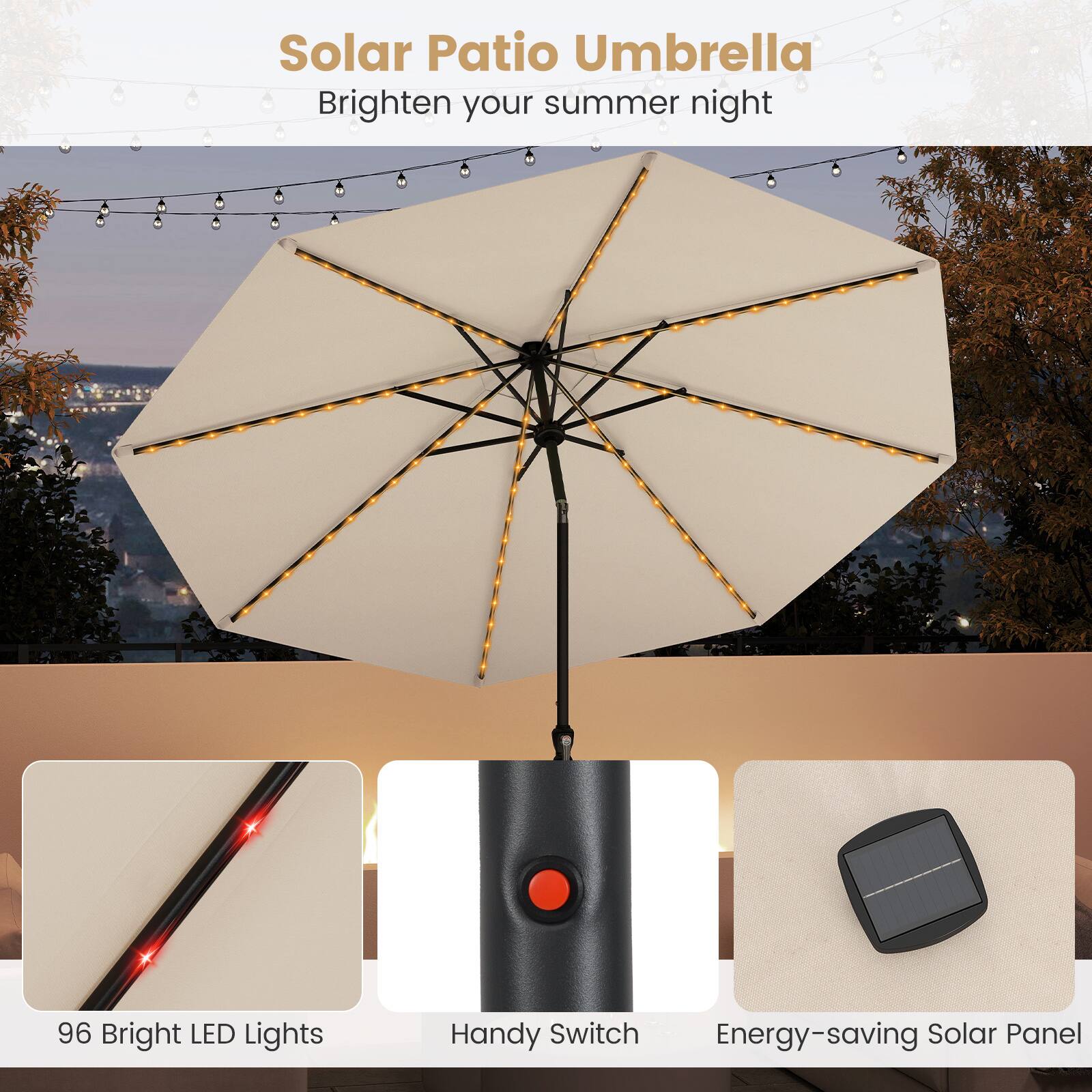Solar Patio Umbrella  
Brighten your summer night  

96 Bright LED Lights  
Handy Switch  
Energy-saving Solar Panel