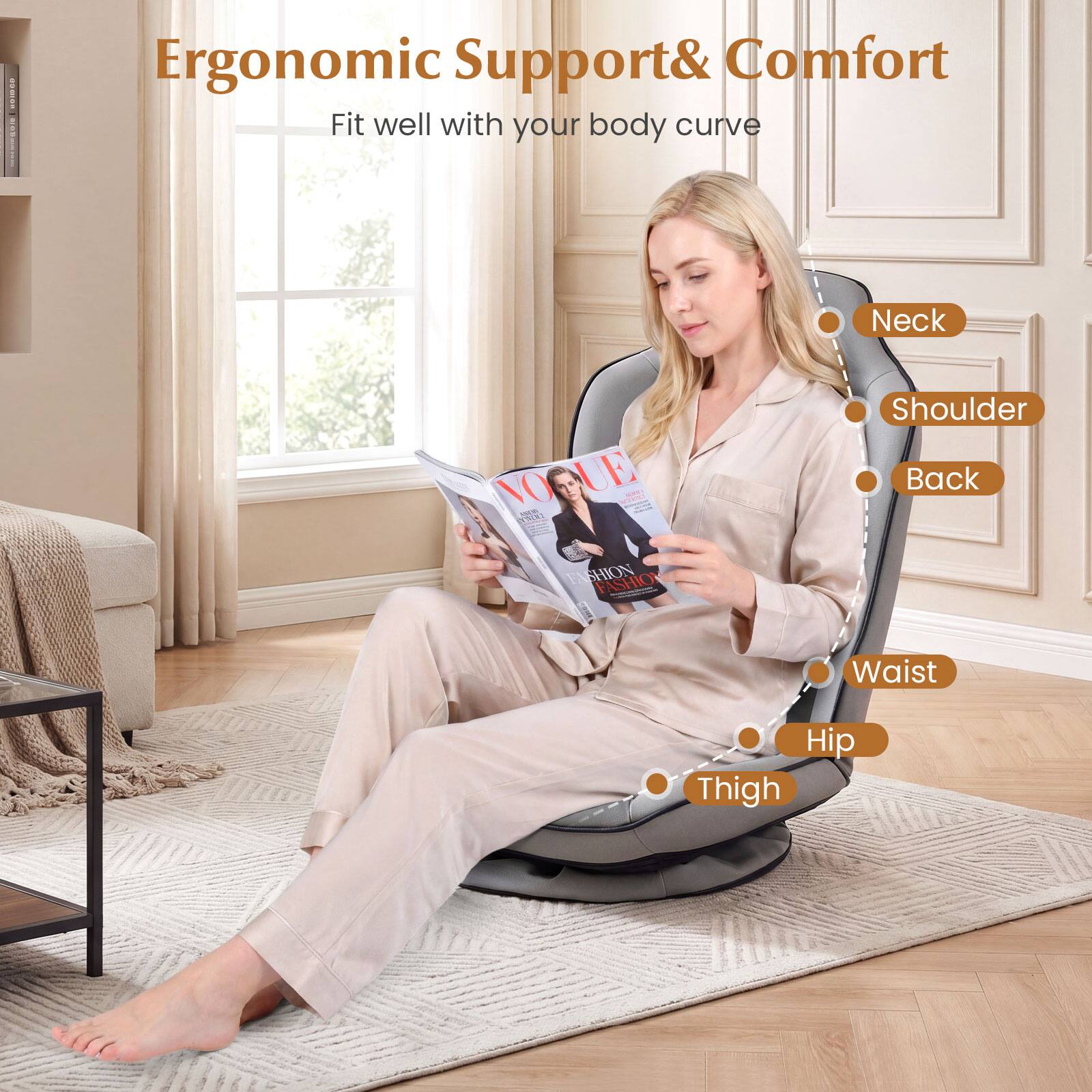 Ergonomic Support & Comfort  
Fit well with your body curve  

Neck  
Shoulder  
Back  
Waist  
Hip  
Thigh