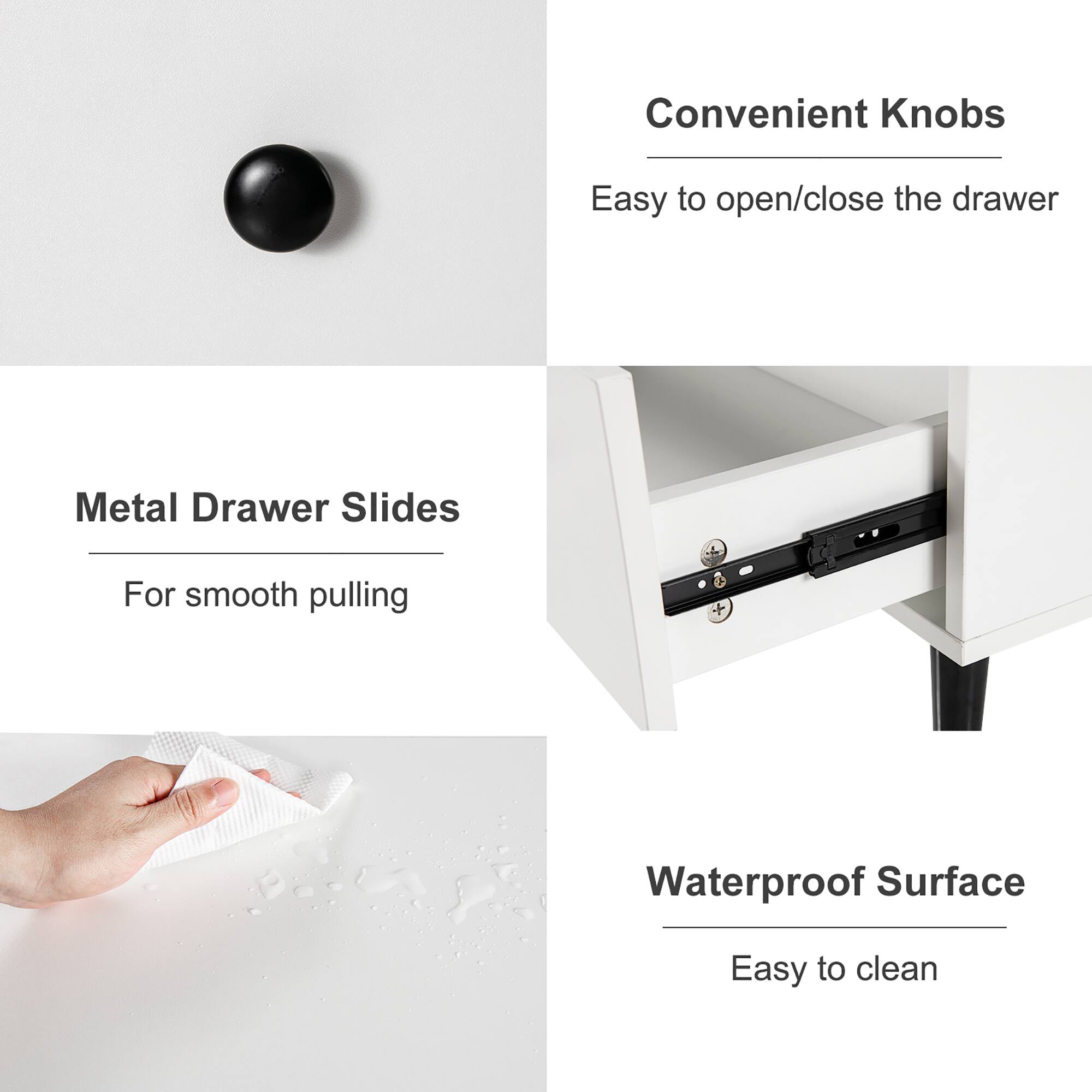 Convenient Knobs: Easy to open/close the drawer
Metal Drawer Slides: For smooth pulling
Waterproof Surface: Easy to clean
