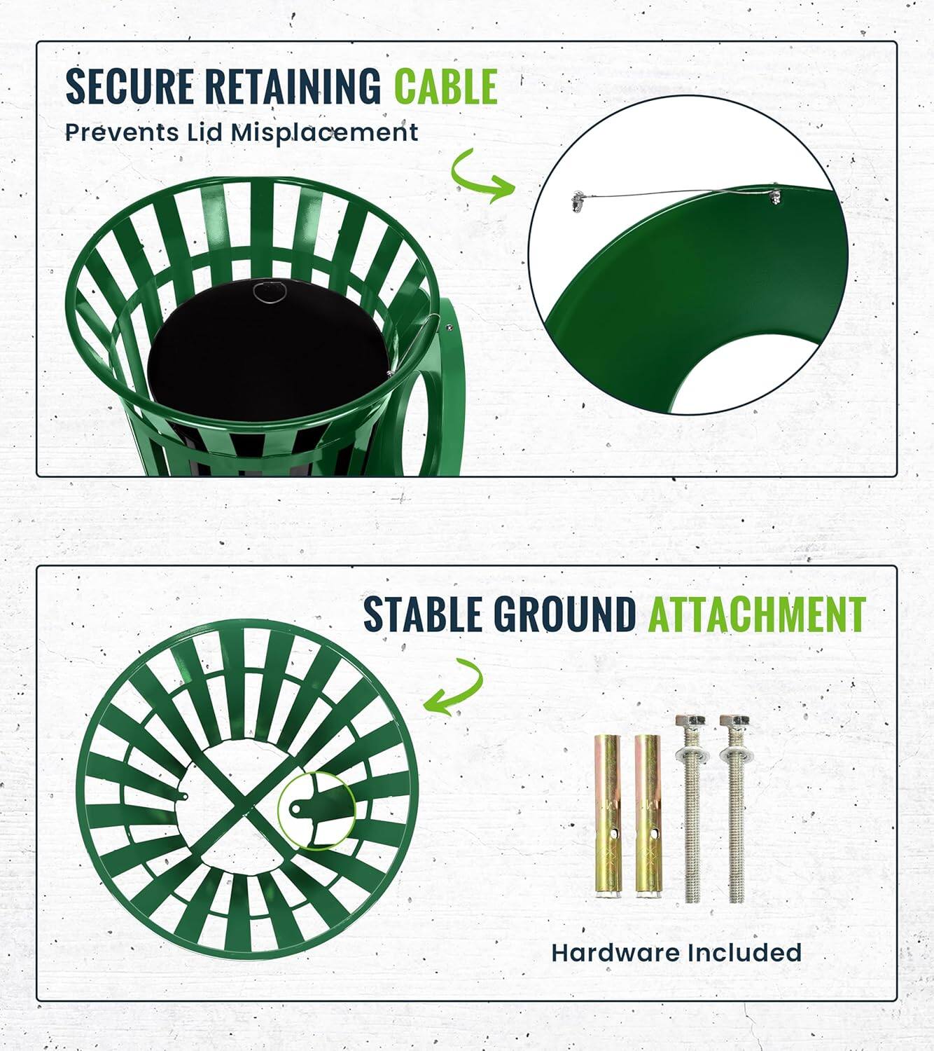 SECURE RETAINING CABLE Prevents Lid Misplacement
STABLE GROUND ATTACHMENT Hardware Included