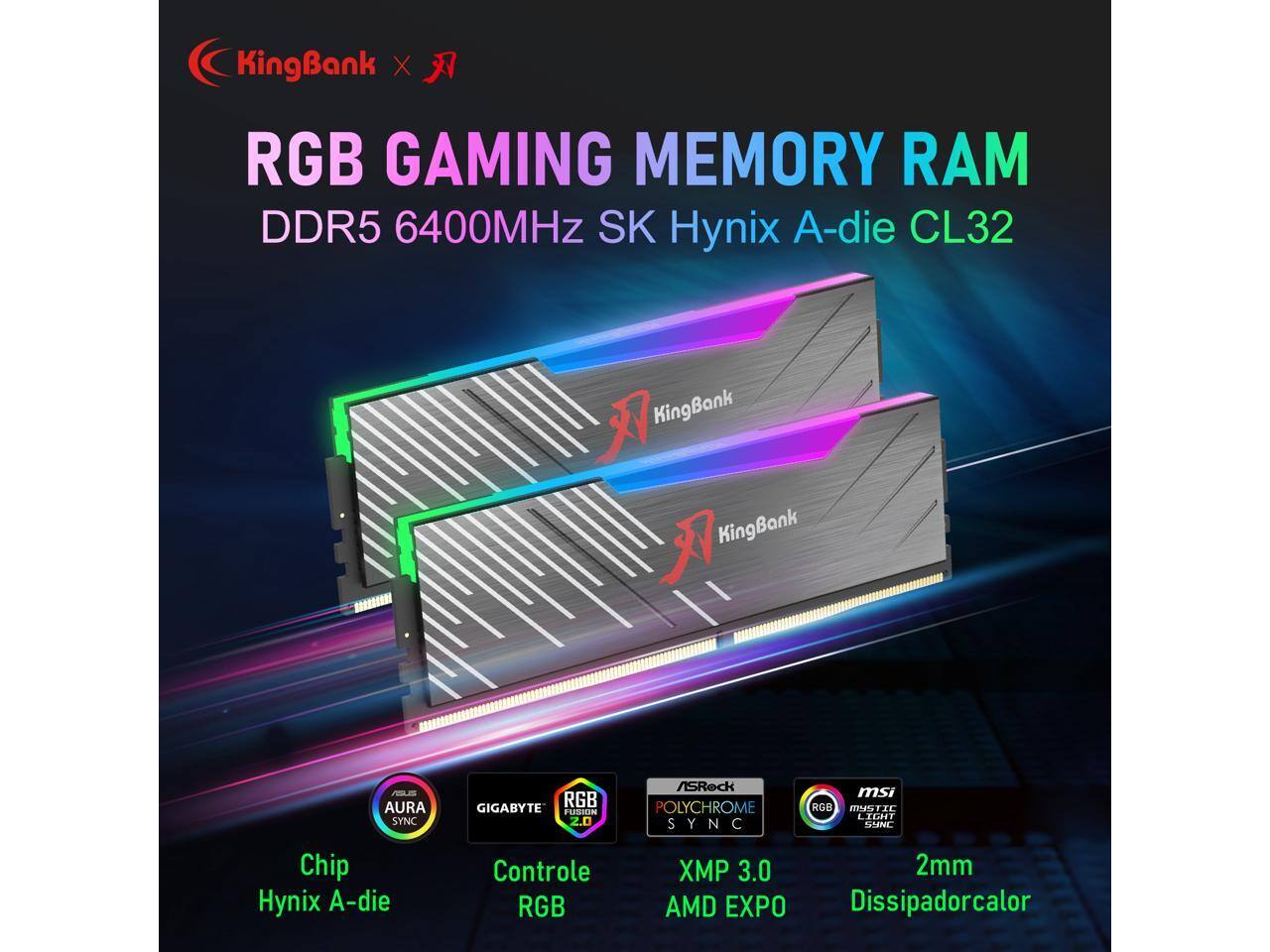 KingBank X RGB GAMING MEMORY RAM DDR5 6400MHz SK Hynix A-die CL32

- KingBank
- AURA SYNC
- GIGABYTE FUSION 2.0
- ASRock POLYCHROME SYNC
- MSI RGB IMGTIC LIGHT
- Chip Hynix A-die
- Controle RGB
- XMP 3.0
- AMD EXPO
- 2mm
- Dissipadorcalor