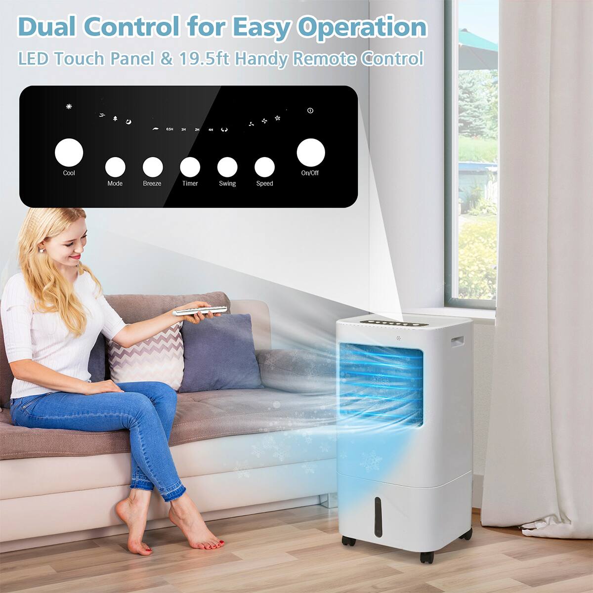 Dual Control for Easy Operation  
LED Touch Panel & 19.5ft Handy Remote Control  

Cool  
Mode  
Breeze  
Timer  
Swing  
Speed  
On/Off