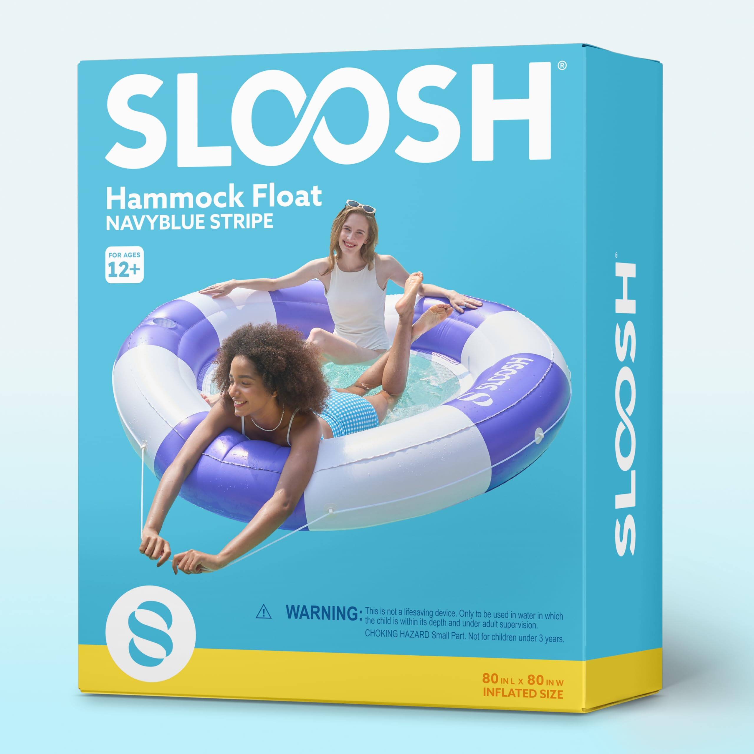 SLOOSH Hammock Float NAVYBLUE STRIPE  
AGES 12+  

WARNING: This is not a lifesaving device. Only to be used in water in which the child is within its depth and under adult supervision.  

CHOKING HAZARD Small Part. Not for children under 3 years.  

80 INL x 80 IN W INFLATED SIZE