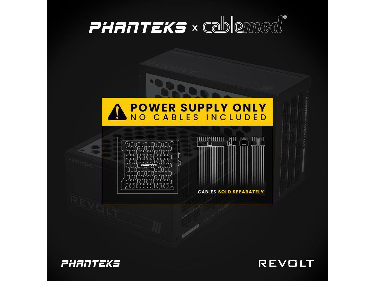 PHANTEKS x cablemod REVOLT

PHANTEKS POWER SUPPLY ONLY! NO CABLES INCLUDED

PHANTEKS REVOLT

CABLES SOLD SEPARATELY