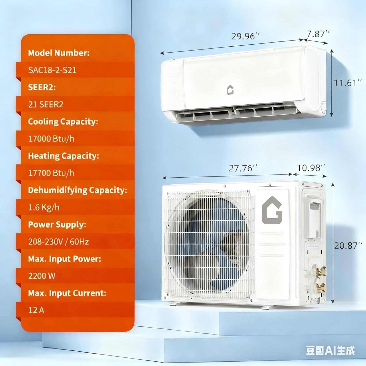 Model Number: SAC18-2-S21  
SEER2: 21 SEER2  
Cooling Capacity: 17000 Btu/h  
Heating Capacity: 17700 Btu/h  
Dehumidifying Capacity: 1.6 Kg/h  
Power Supply: 208-230V / 60Hz  
Max. Input Power: 2200 W  
Max. Input Current: 12A  

Dimensions:  
- Width: 29.96"  
- Height: 11.61"  
- Depth: 7.87"  
- Width (indoor unit): 27.76"  
- Height (indoor unit): 10.98"  
- Depth (indoor unit): 20.87"