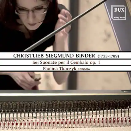 DUX
Ewarding Producers
CHRISTLIEB SIEGMUND BINDER (1723-1789)
Sei Suonate per il Cembalo op. 1
Paulina Tkaczyk Cembalo